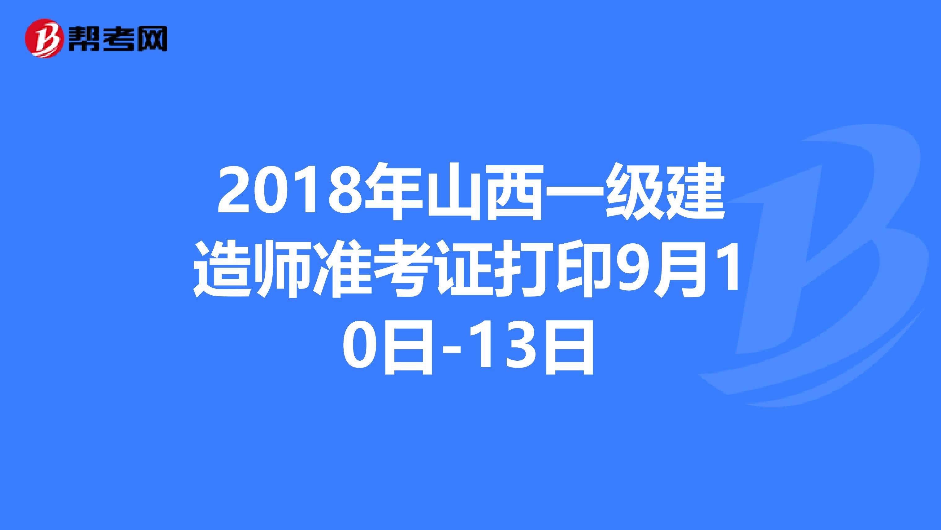 2018年山西一级建造师准考证打印9月10日-13日