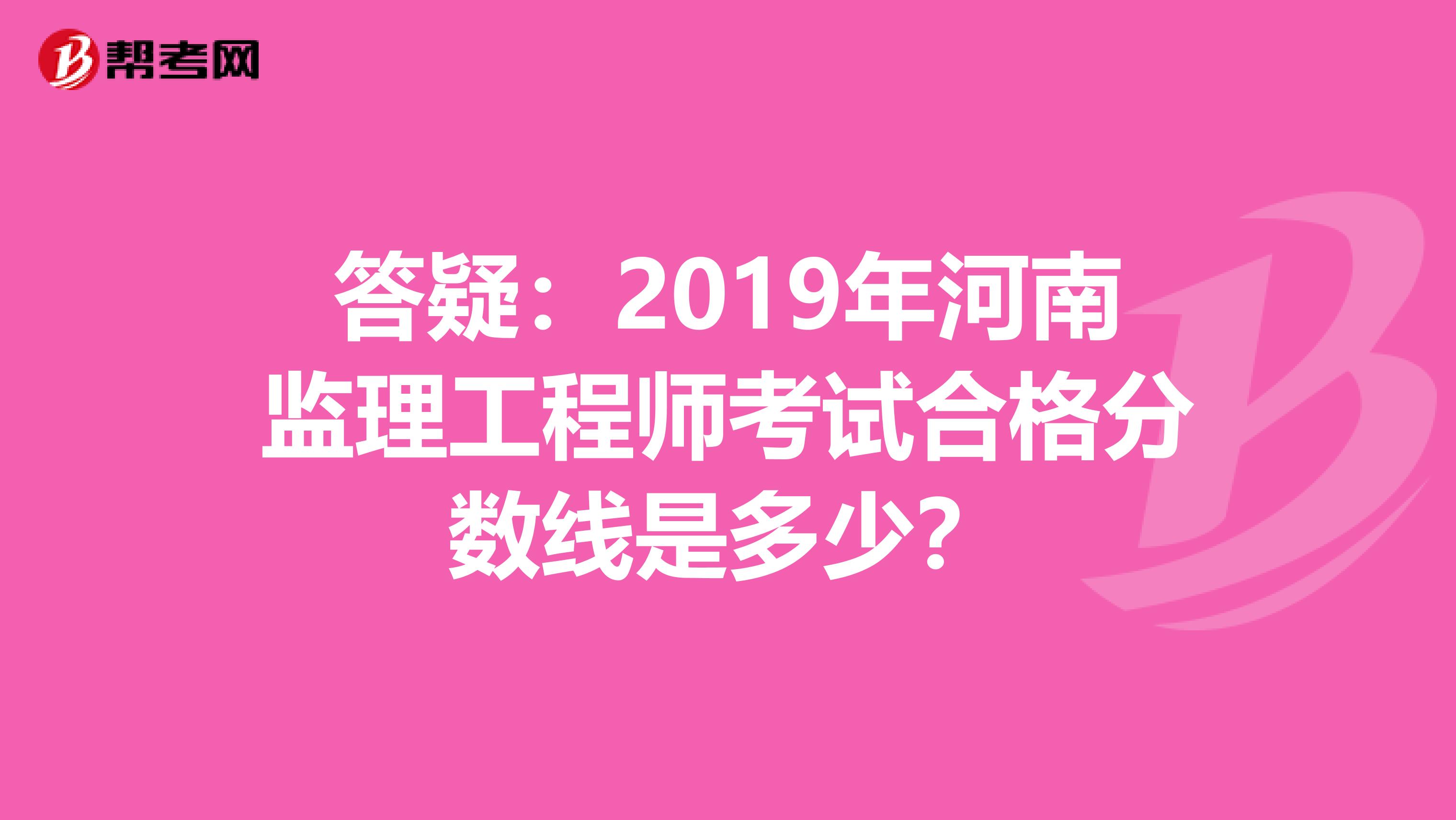 答疑：2019年河南监理工程师考试合格分数线是多少？