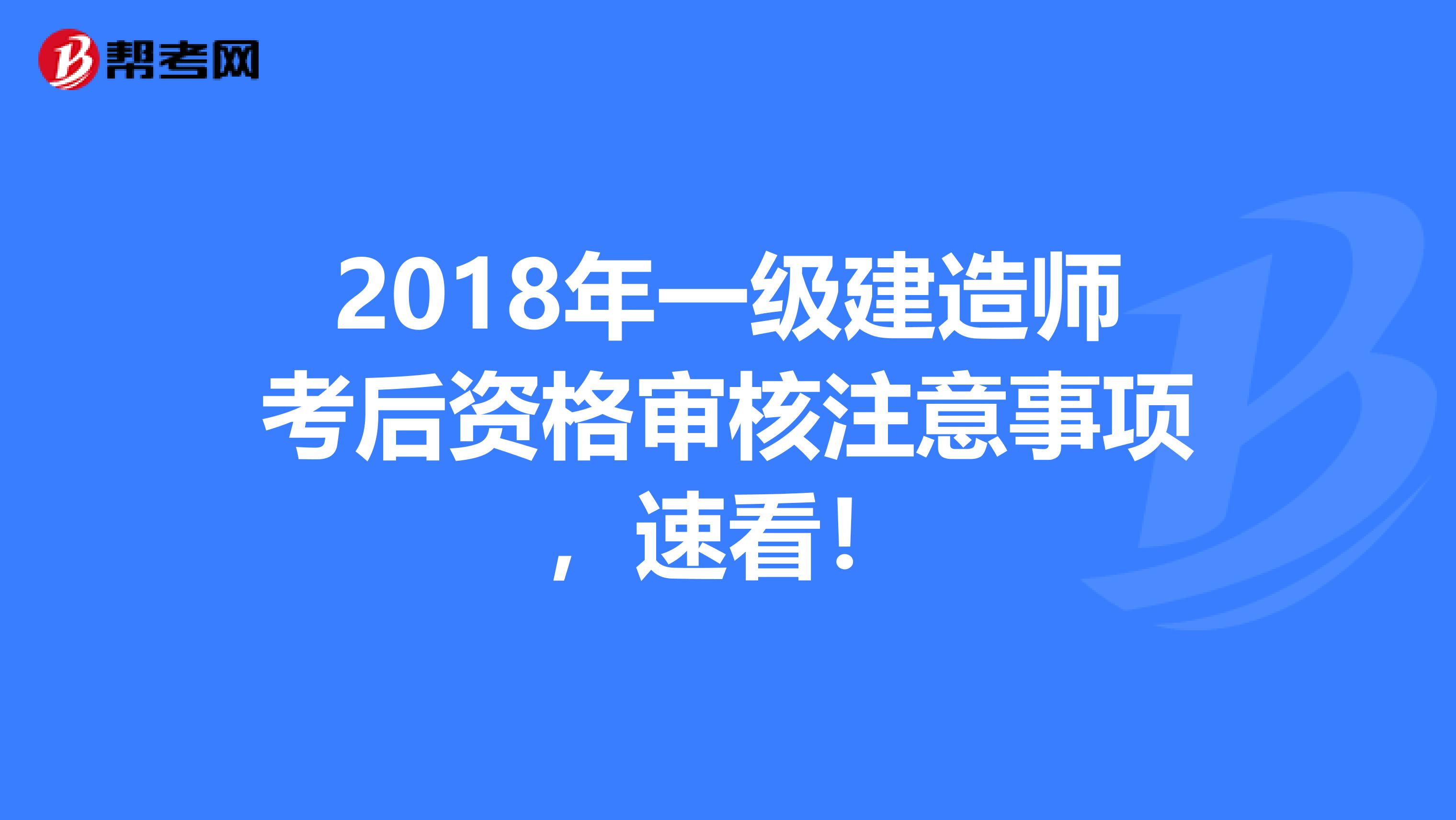 2018年一级建造师考后资格审核注意事项，速看！