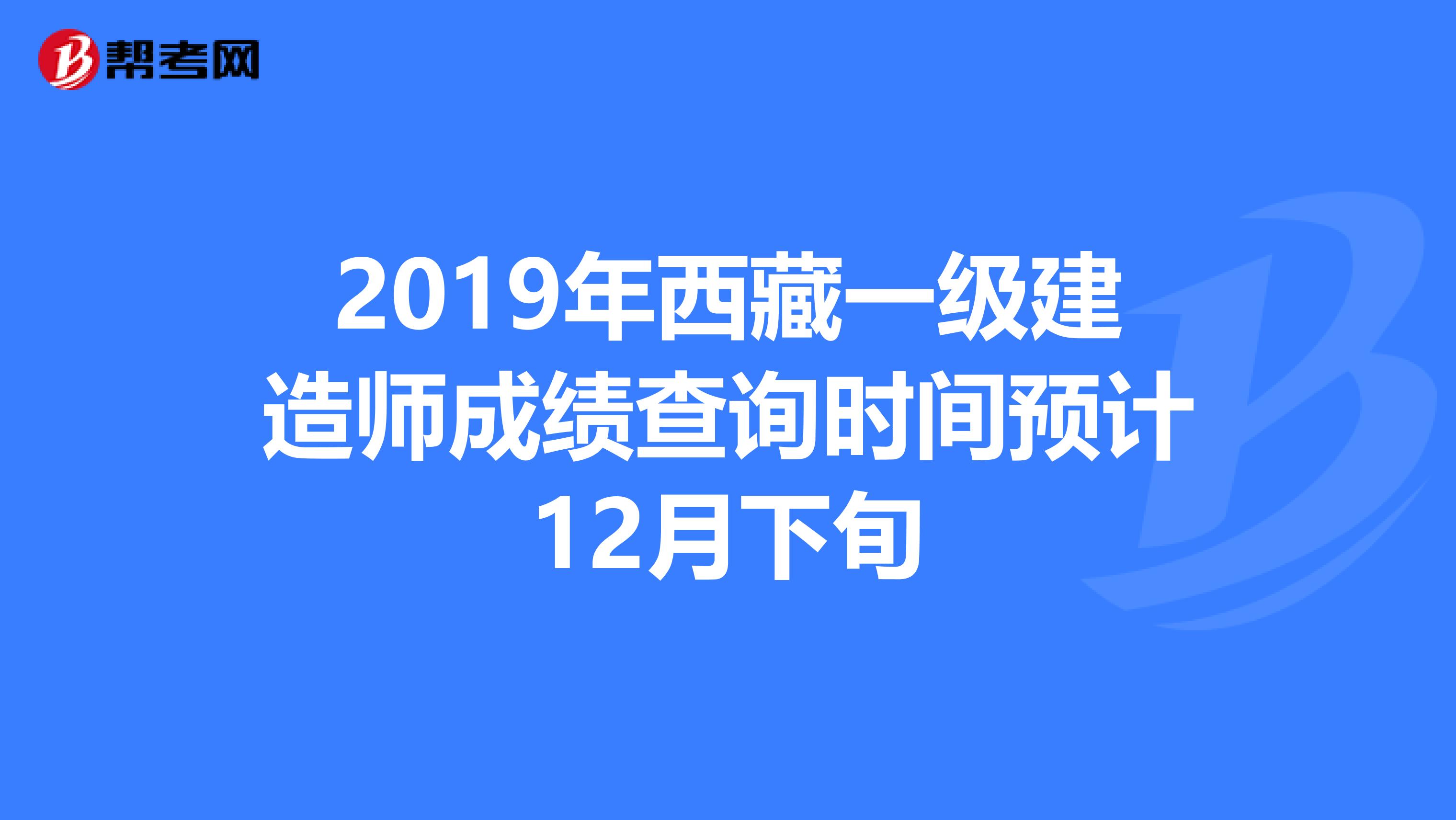 2019年西藏一级建造师成绩查询时间预计12月下旬