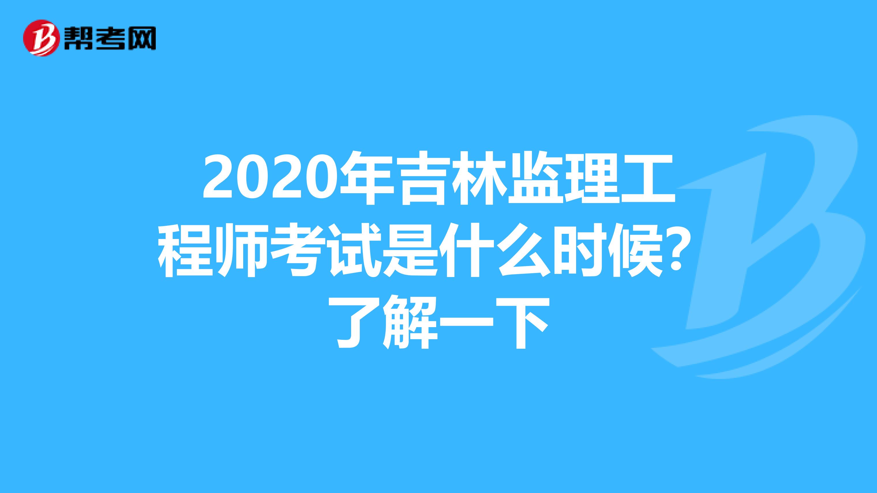 2020年吉林监理工程师考试是什么时候？了解一下