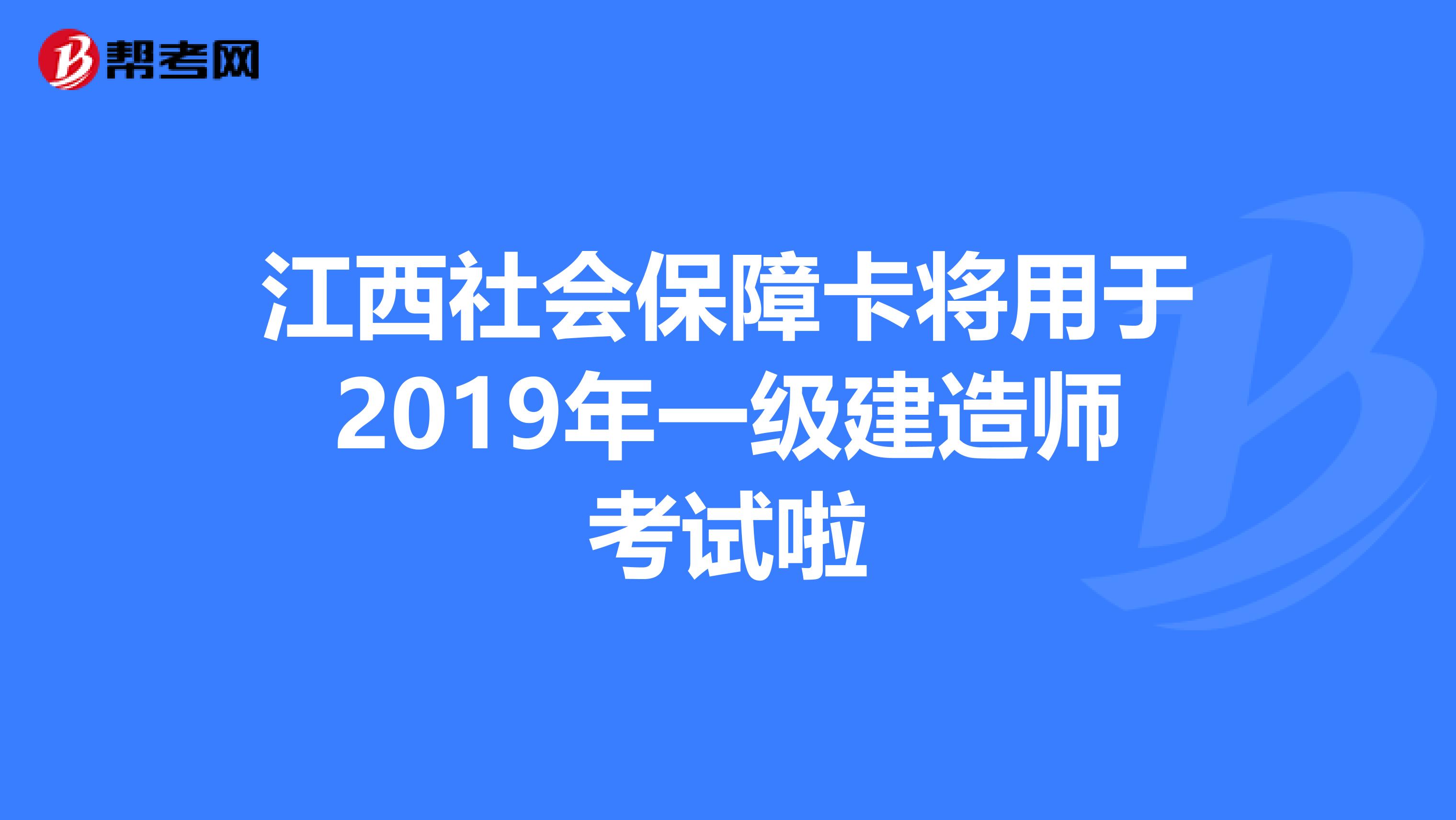江西社会保障卡将用于2019年一级建造师考试啦