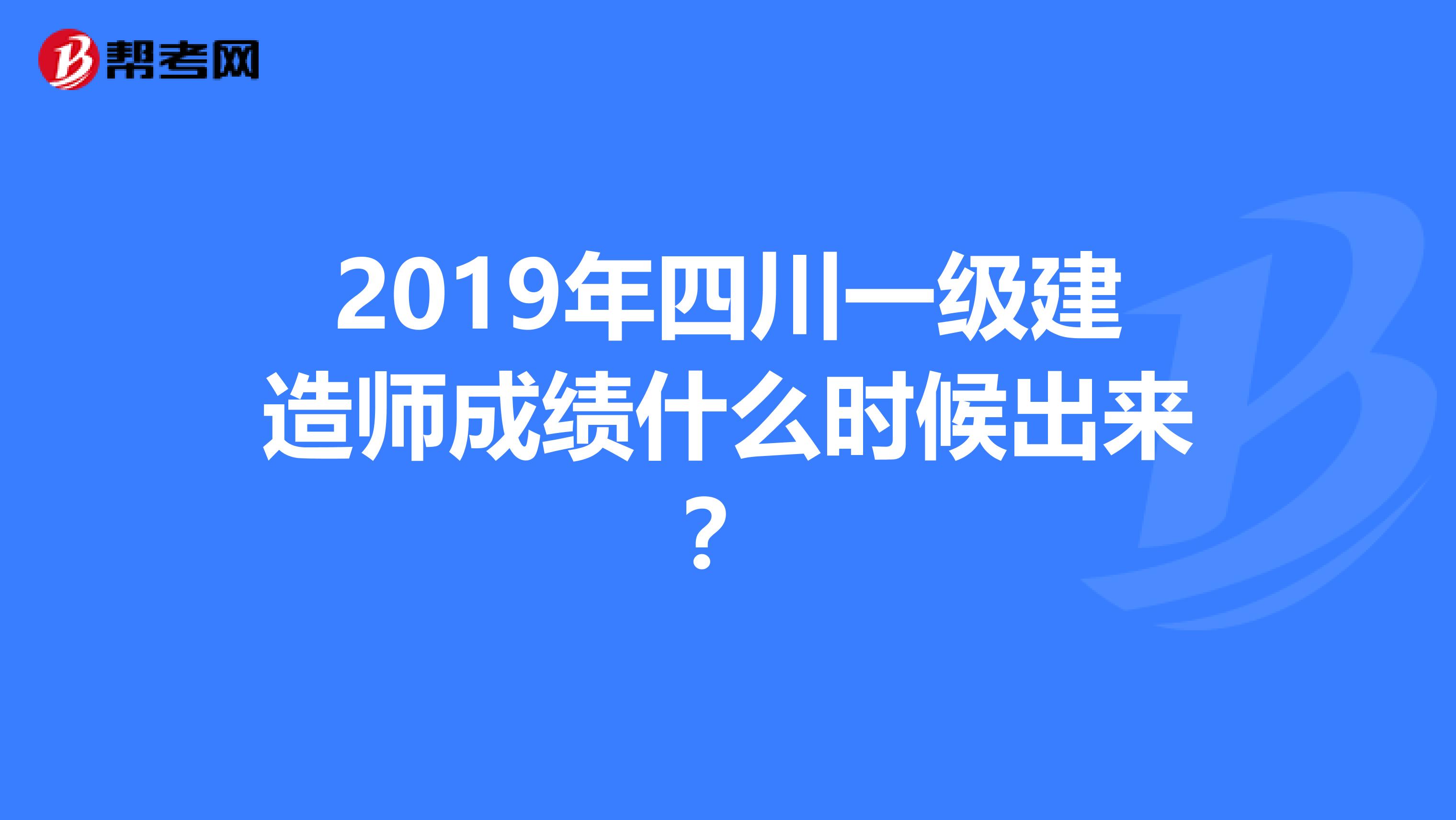 2019年四川一级建造师成绩什么时候出来？