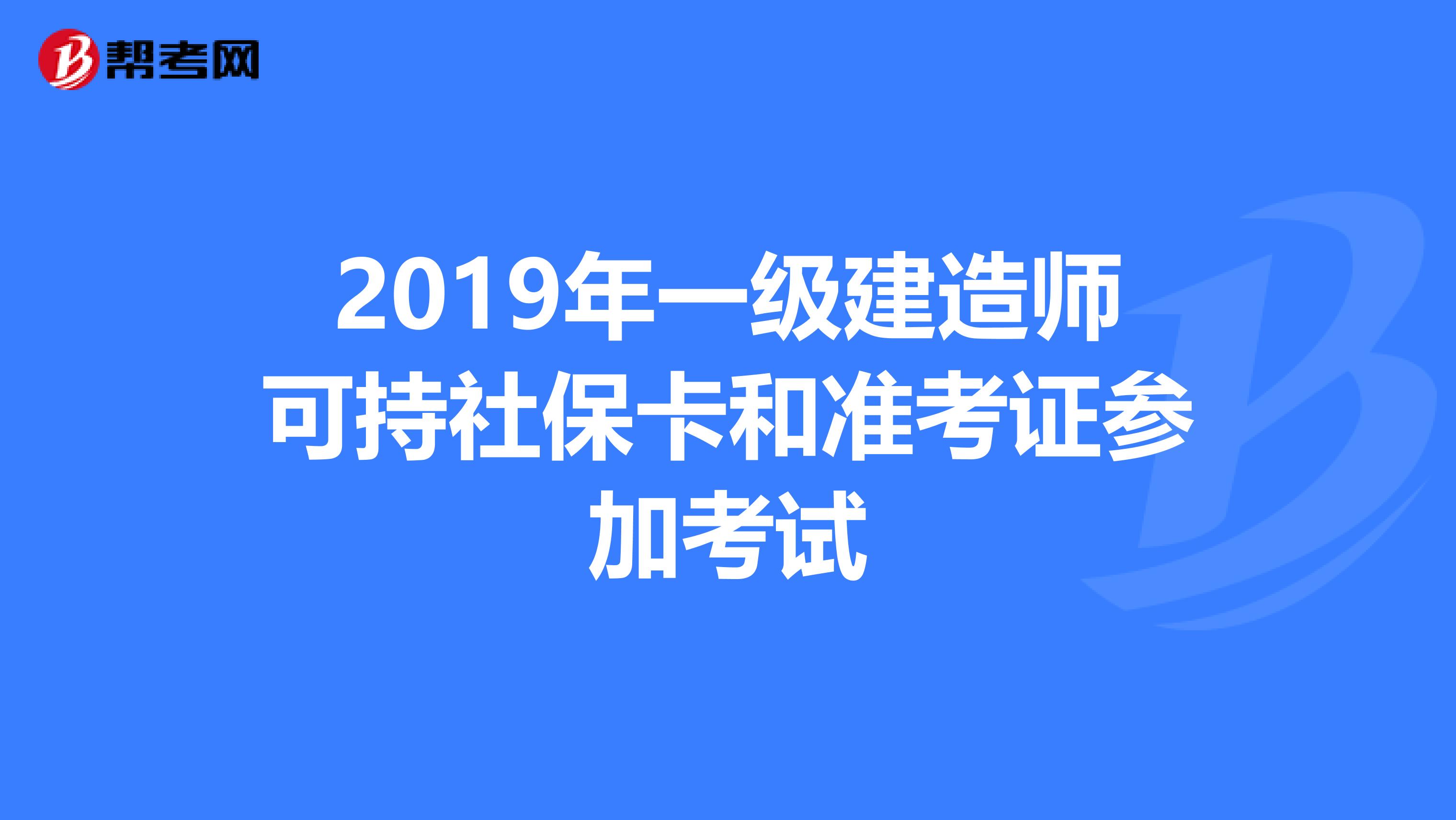 2019年一级建造师可持社保卡和准考证参加考试
