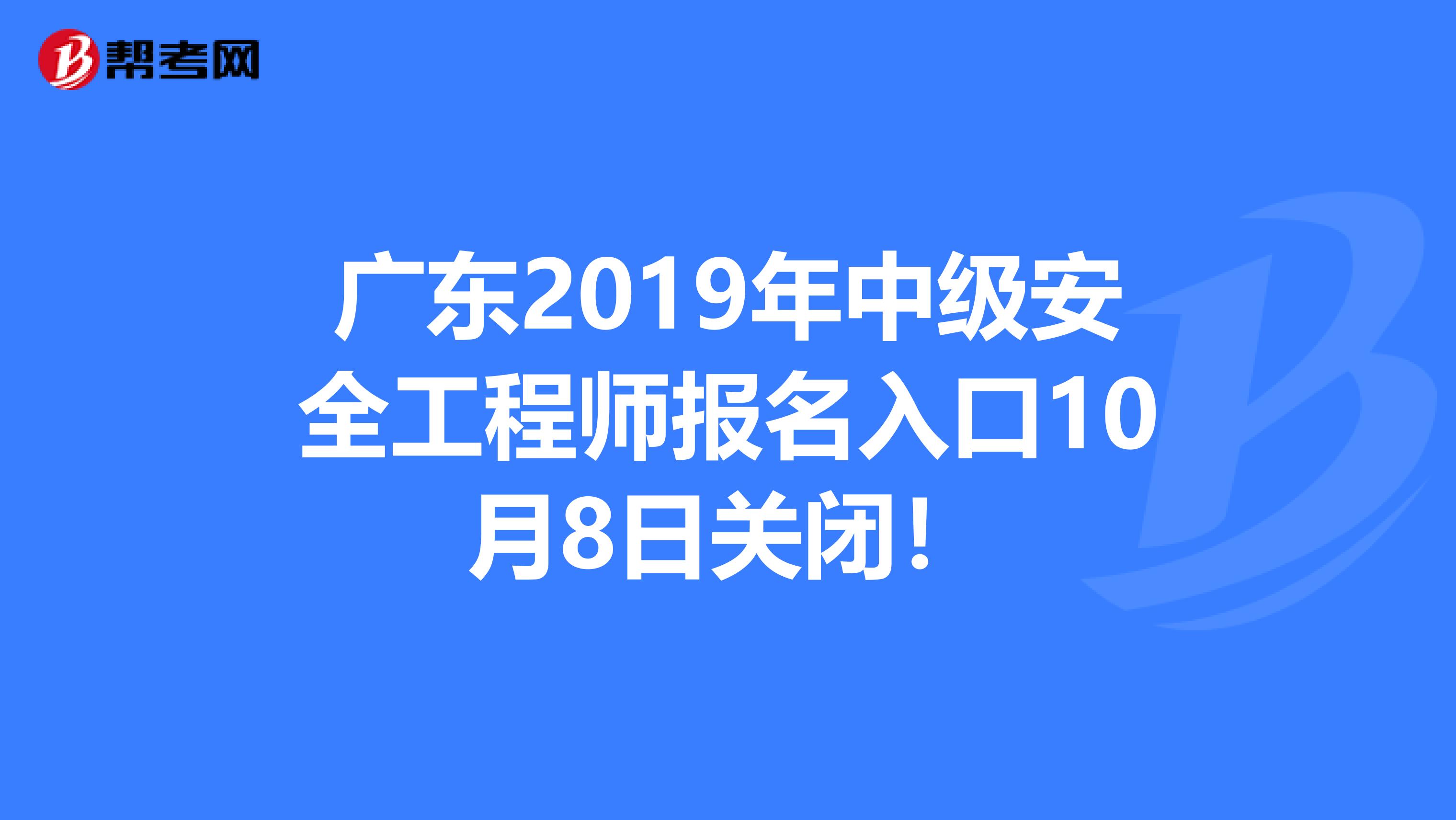 广东2019年中级安全工程师报名入口10月8日关闭！