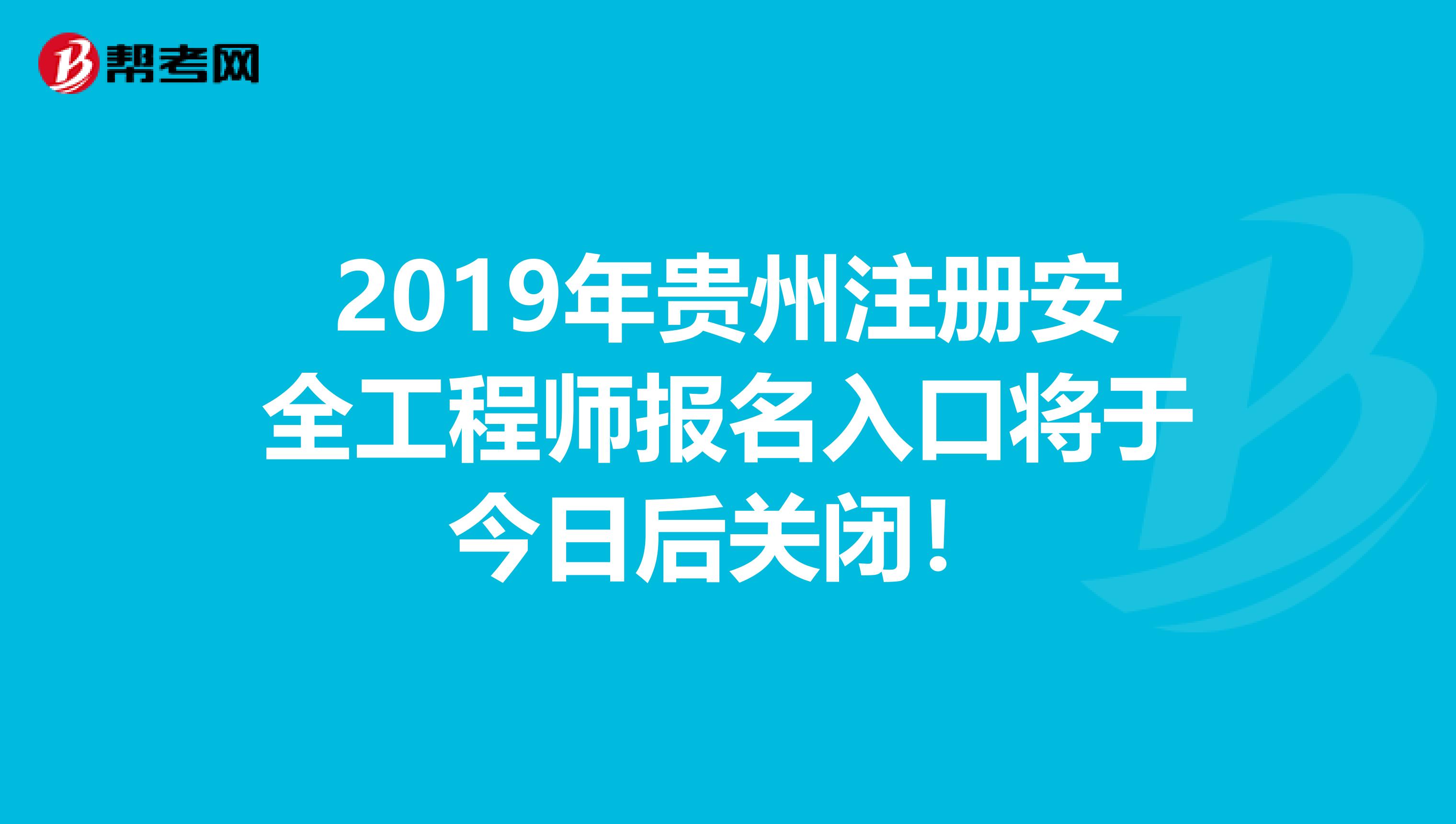 2019年贵州注册安全工程师报名入口将于今日后关闭！
