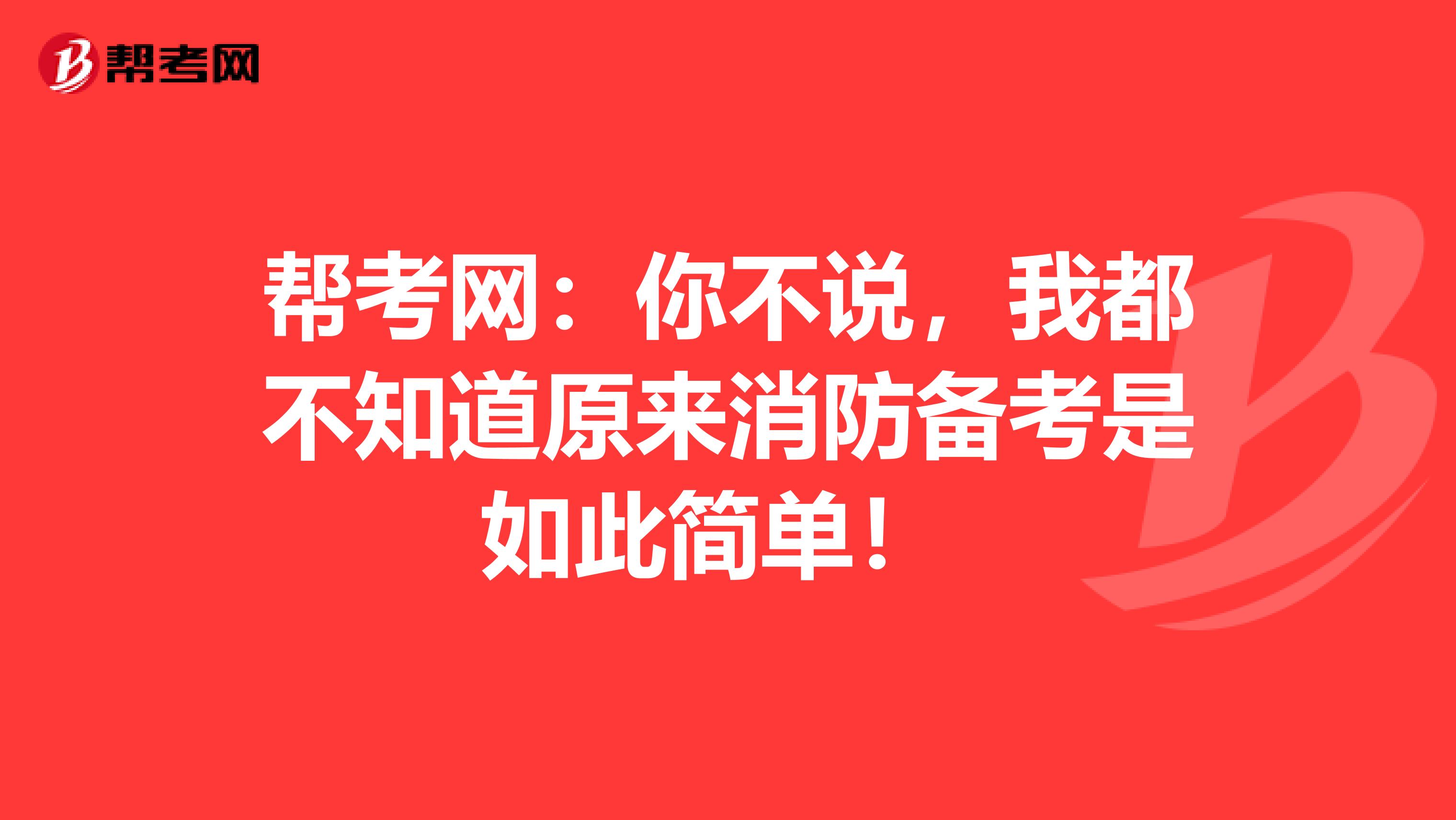 帮考网：你不说，我都不知道原来消防备考是如此简单！ 