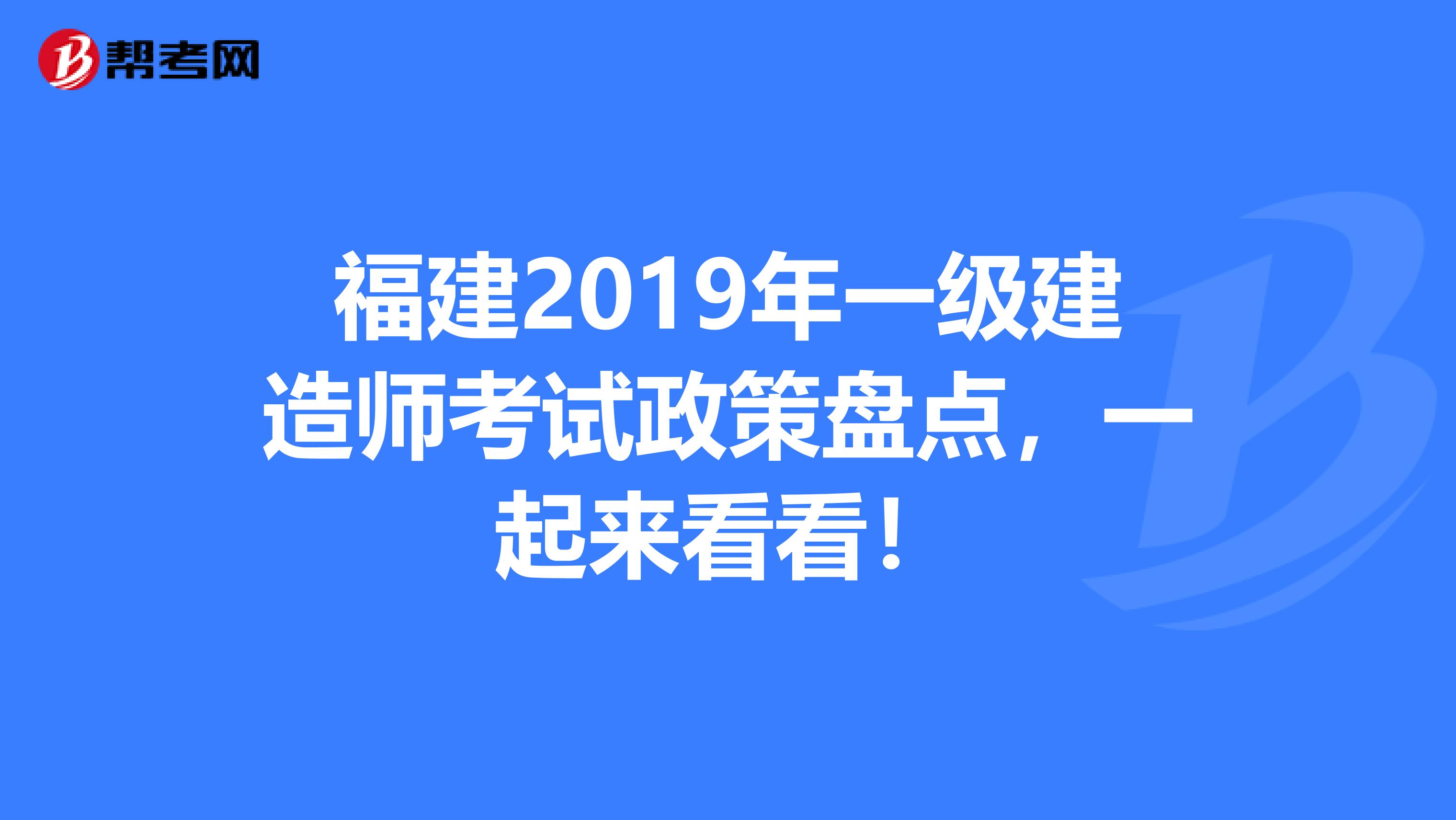 福建2019年一级建造师考试政策盘点，一起来看看！