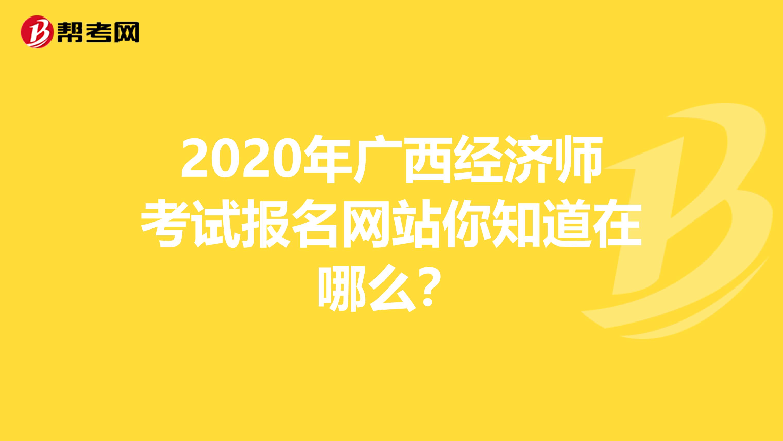 2020年广西经济师考试报名网站你知道在哪么？