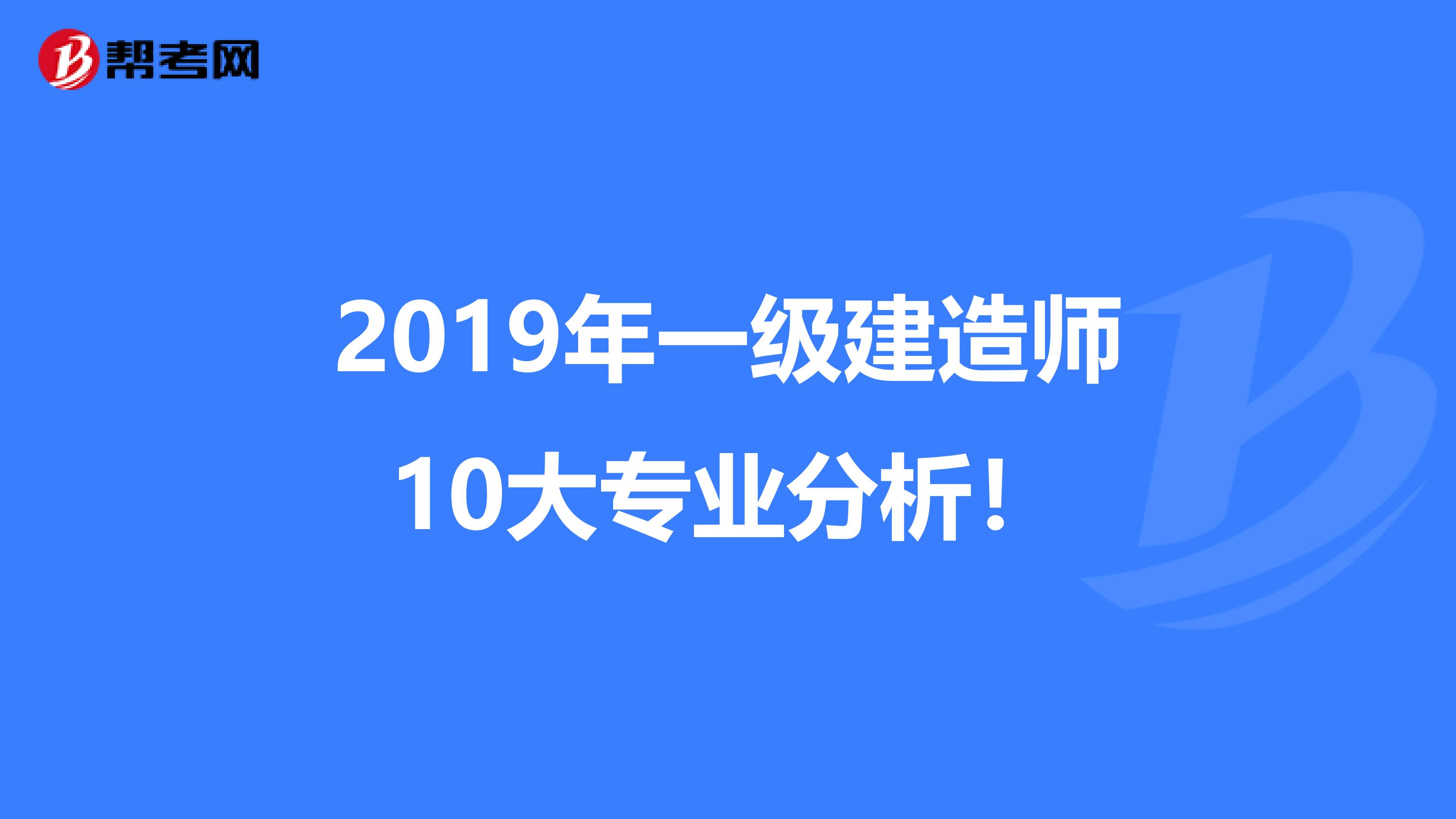 2019年一级建造师10大专业分析！