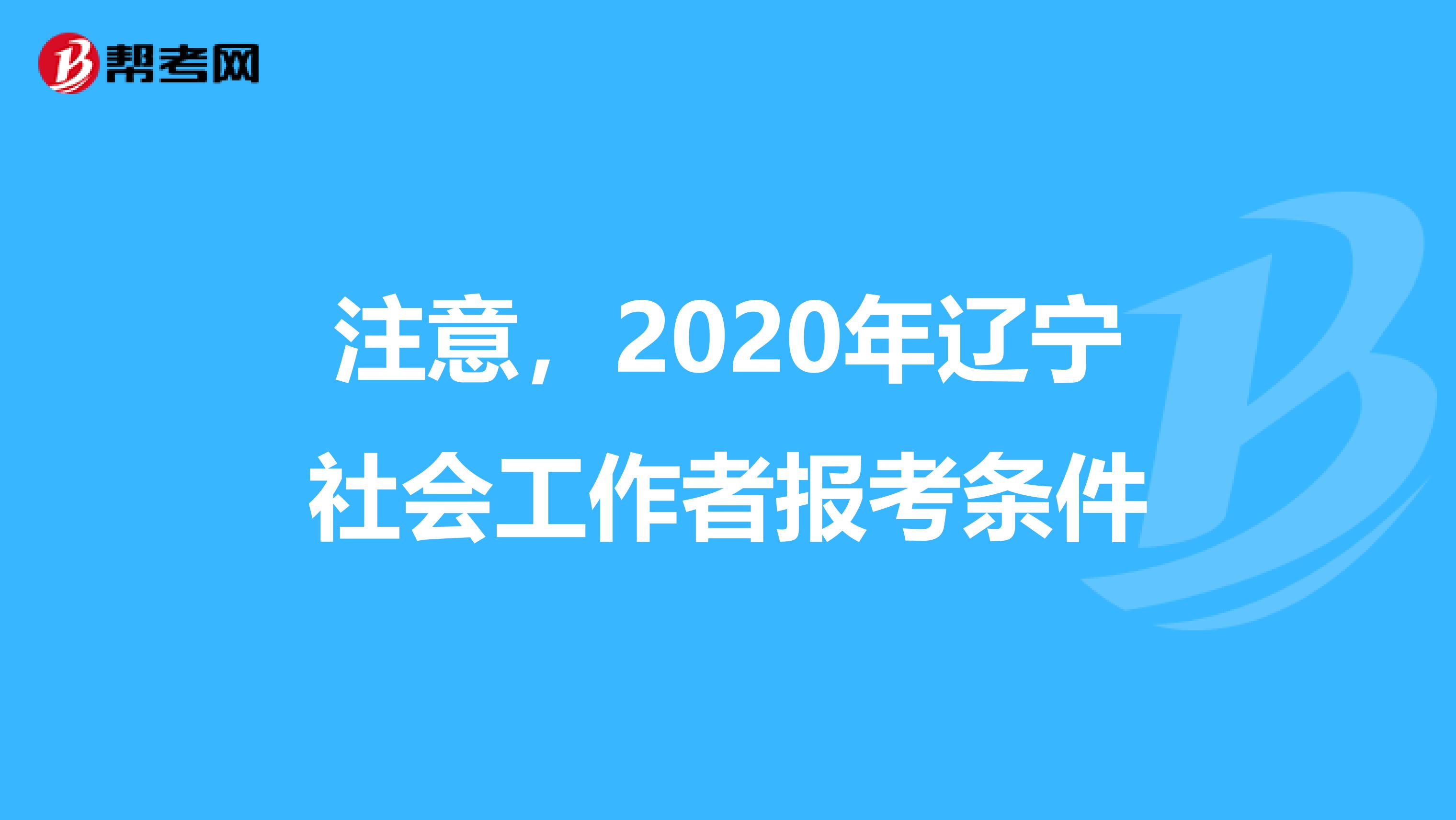 注意，2020年辽宁社会工作者报考条件