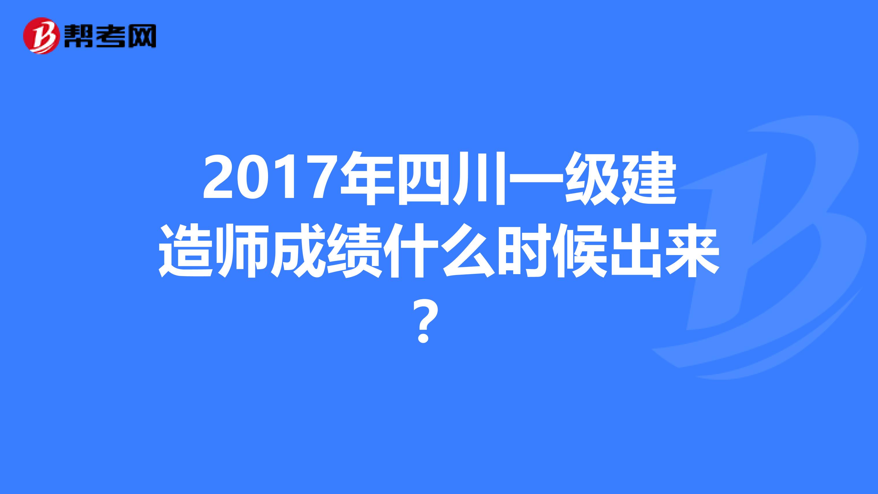2017年四川一级建造师成绩什么时候出来？
