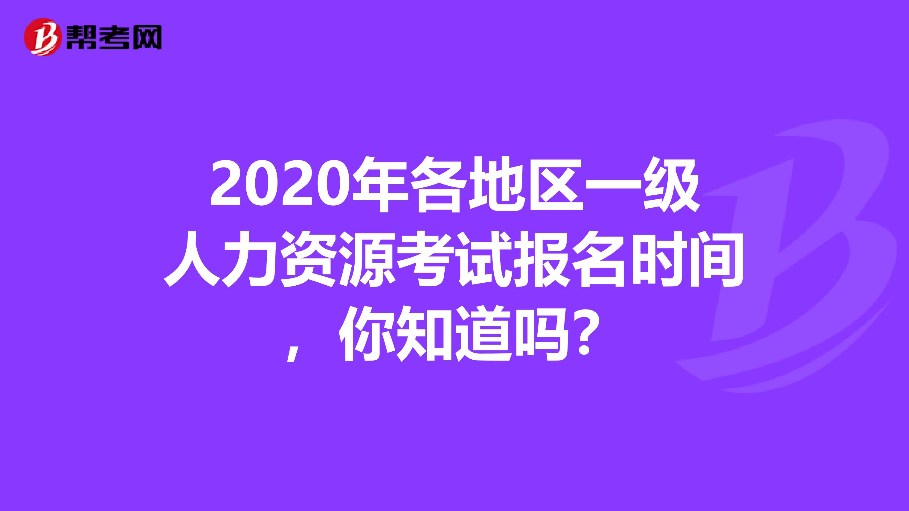 2020年各地区一级人力资源考试报名时间，你知道吗？