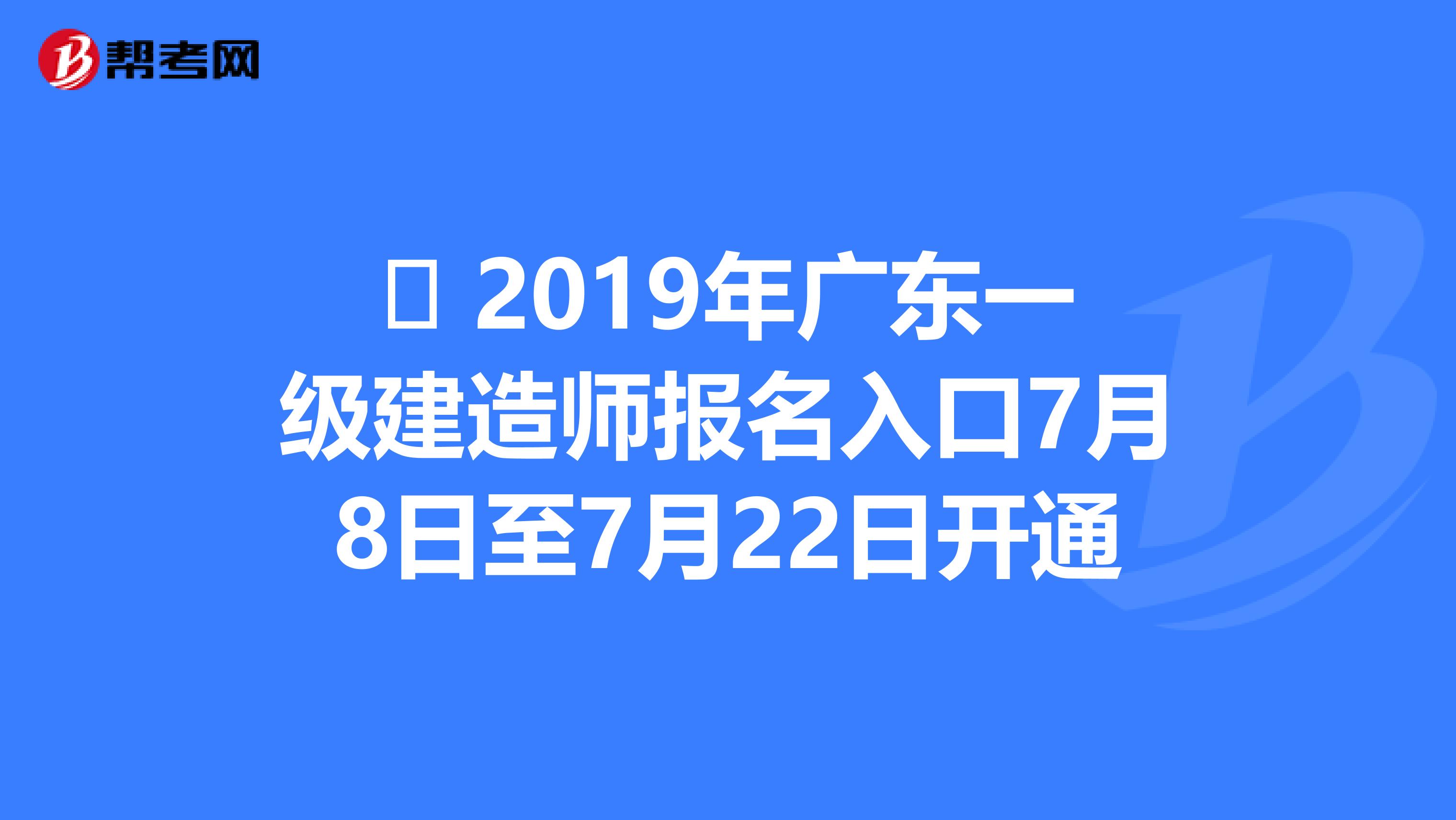 ​ 2019年广东一级建造师报名入口7月8日至7月22日开通