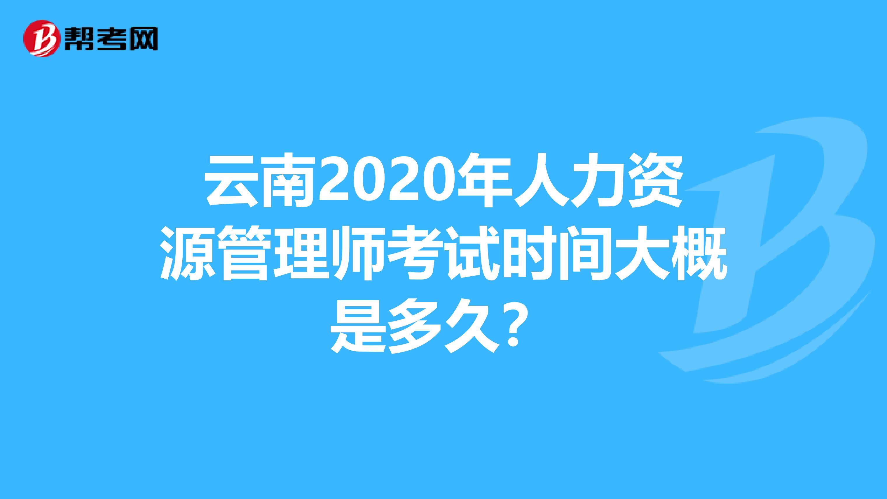 云南2020年人力资源管理师考试时间大概是多久？