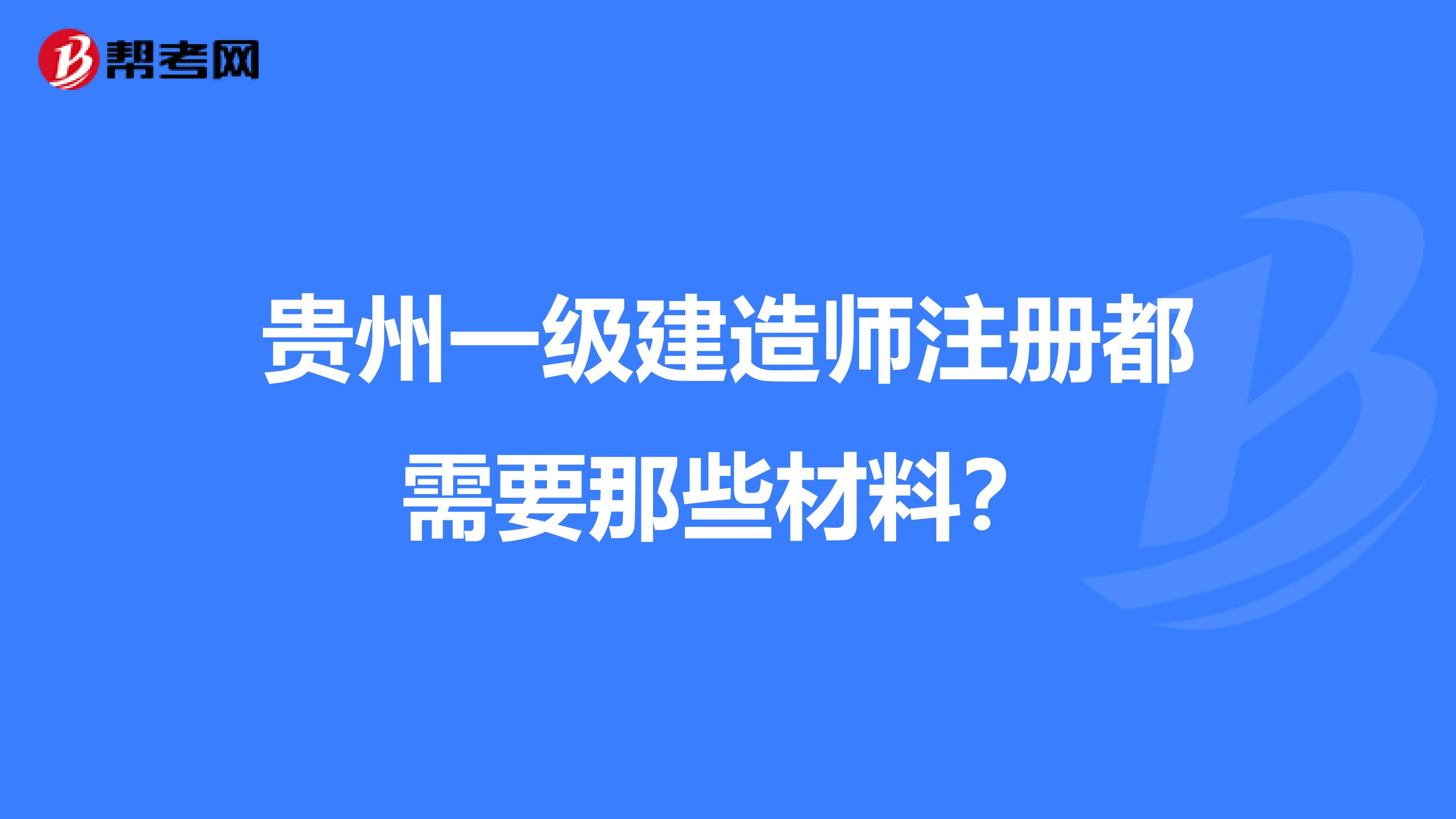 貴州一級建造師注冊都需要那些材料？