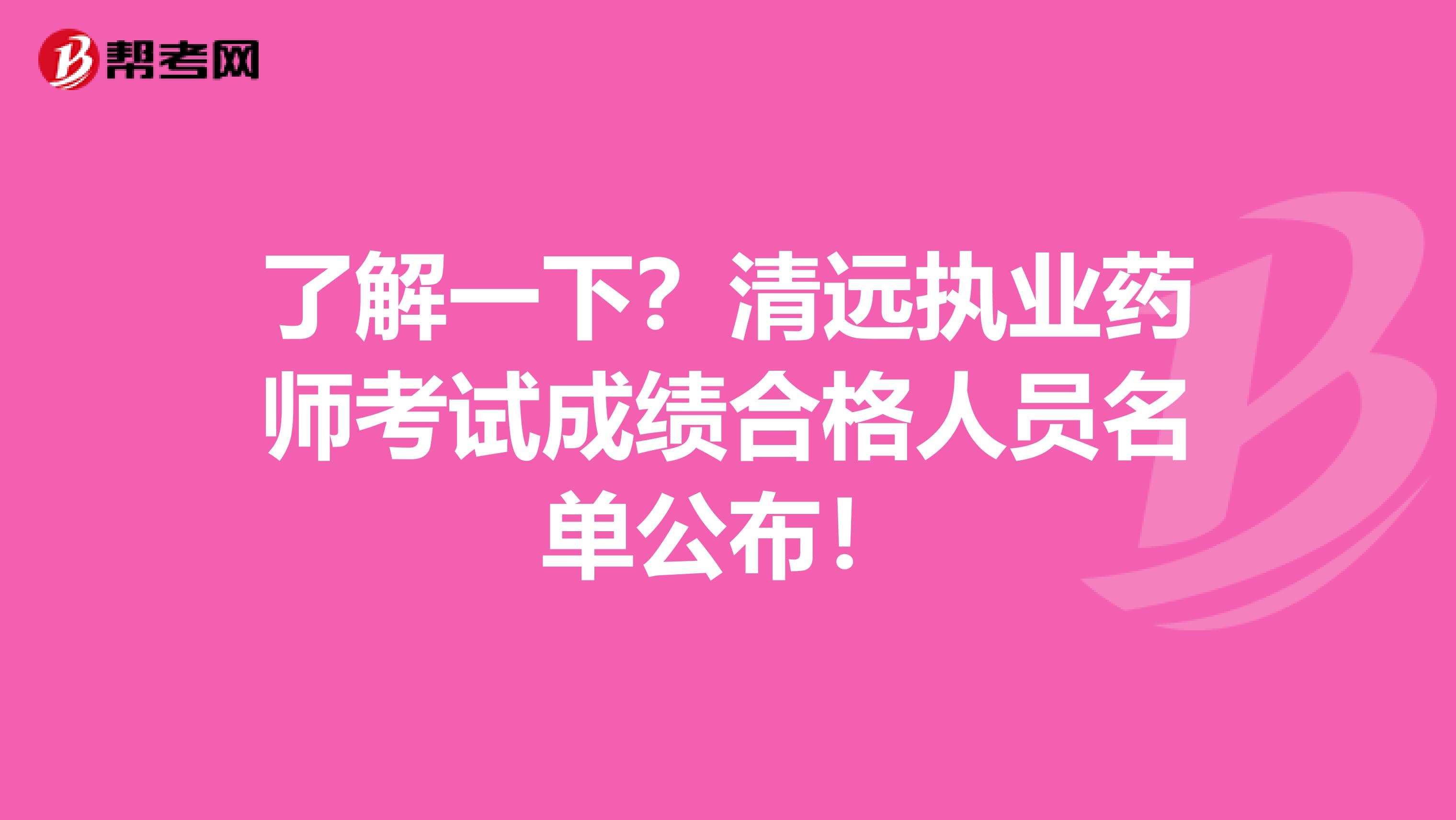 了解一下？清远执业药师考试成绩合格人员名单公布！