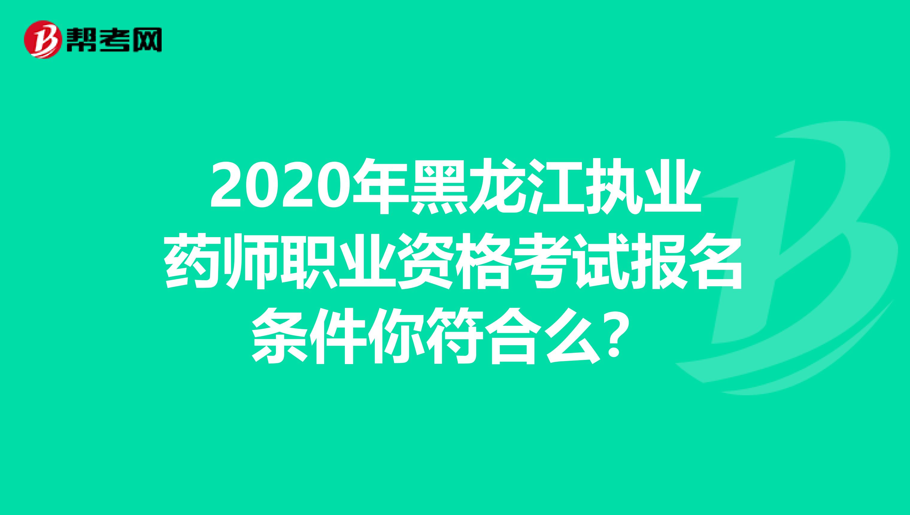 2020年黑龙江执业药师职业资格考试报名条件你符合么？