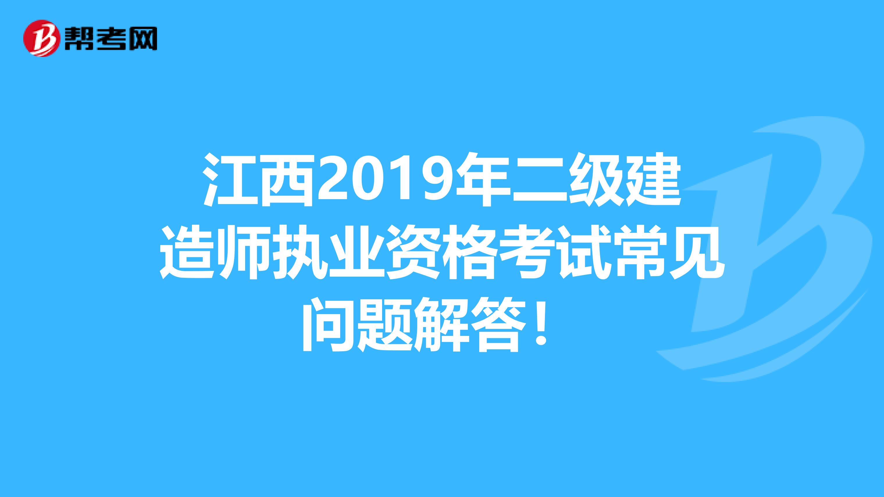 江西2019年二级建造师执业资格考试常见问题解答！