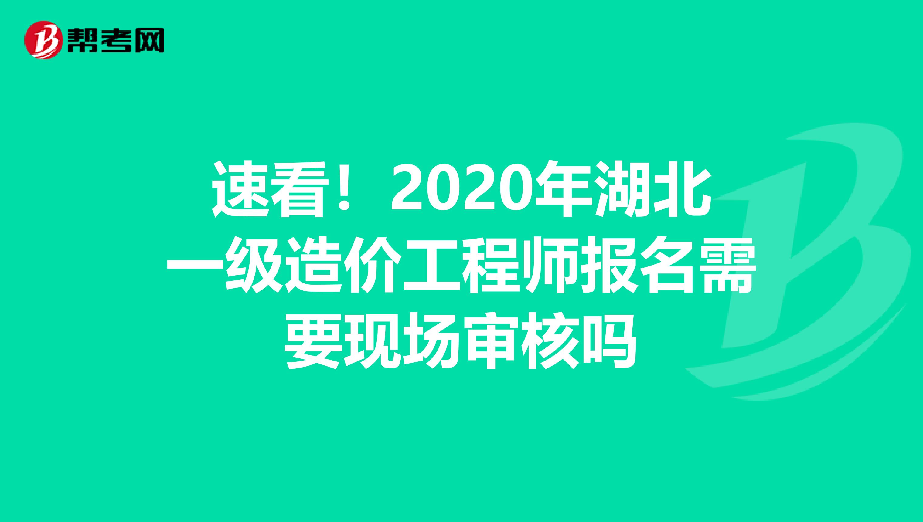 速看！2020年湖北一级造价工程师报名需要现场审核吗