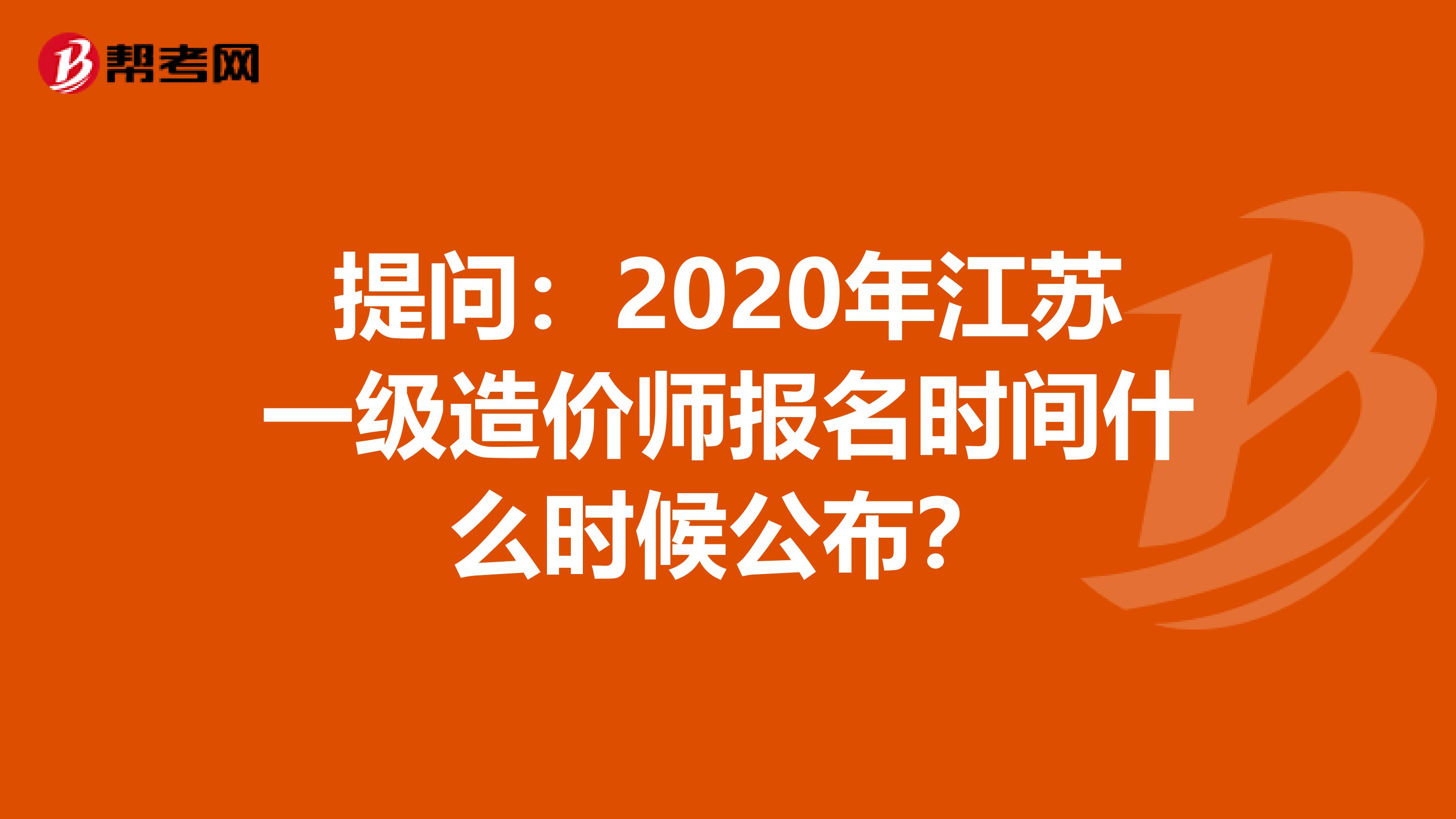 提问：2020年江苏一级造价师报名时间什么时候公布？