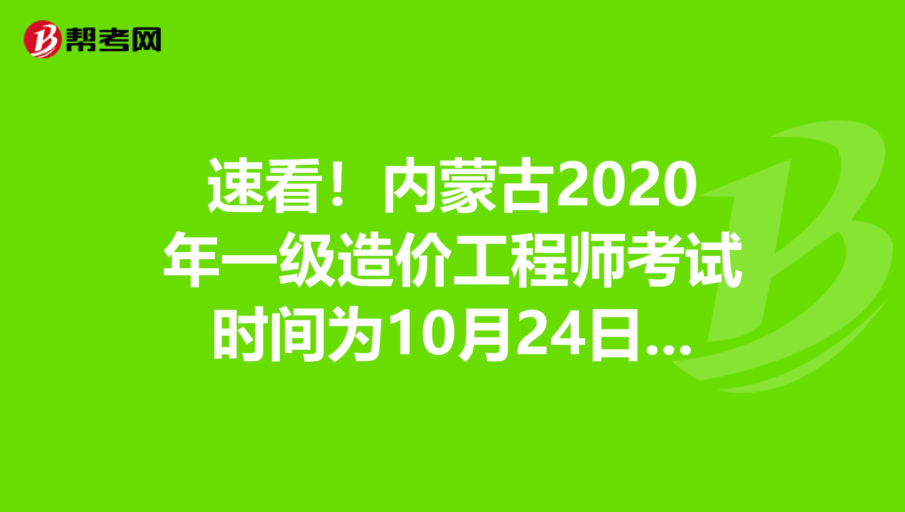速看！内蒙古2020年一级造价工程师考试时间为10月24日、25日