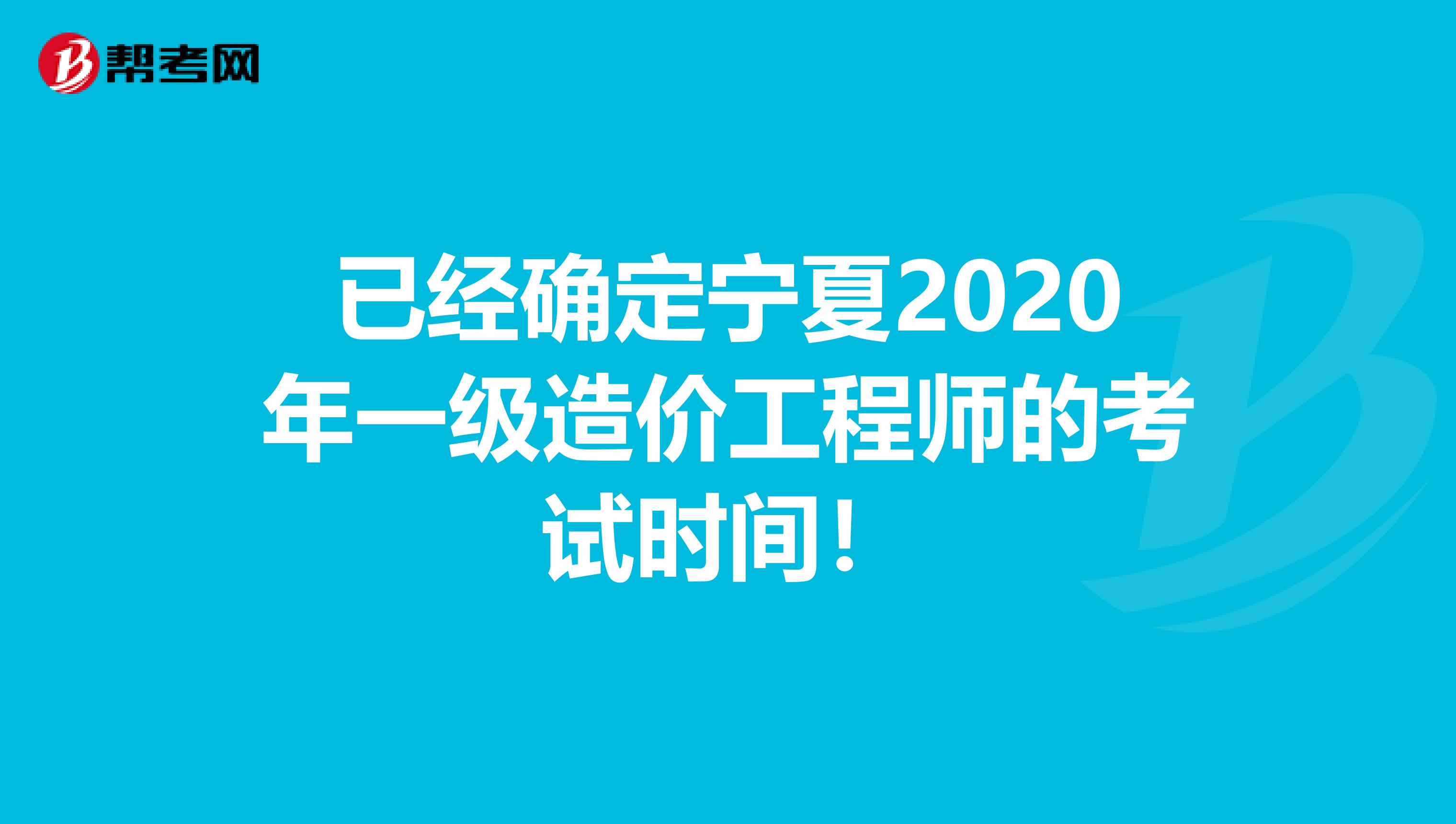 已经确定宁夏2020年一级造价工程师的考试时间！