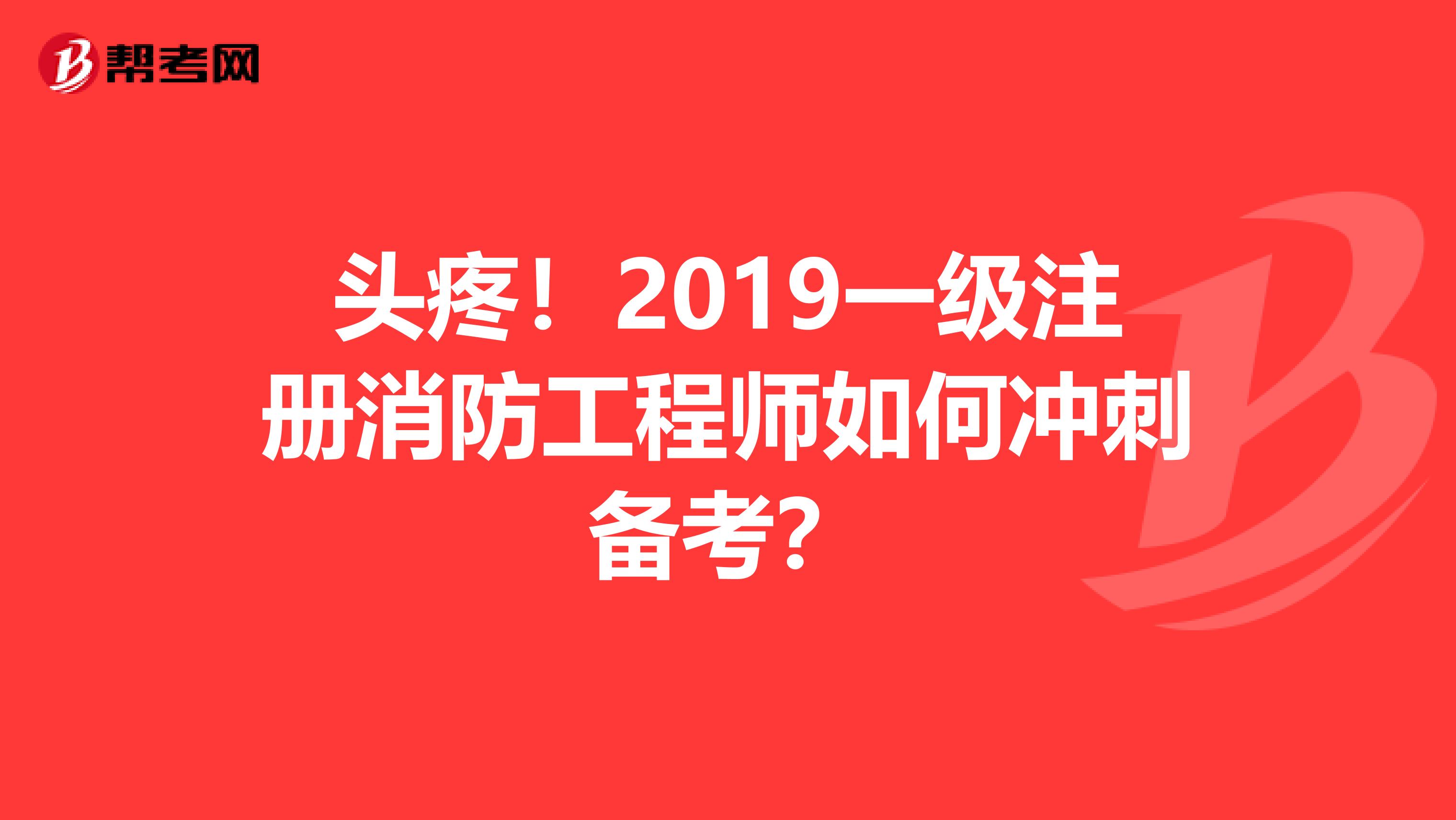 头疼！2019一级注册消防工程师如何冲刺备考？