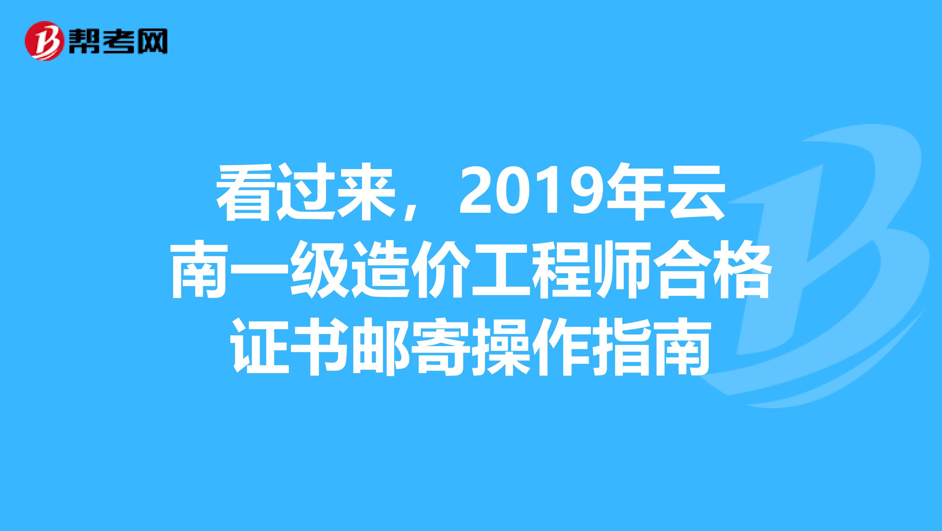 看过来，2019年云南一级造价工程师合格证书邮寄操作指南