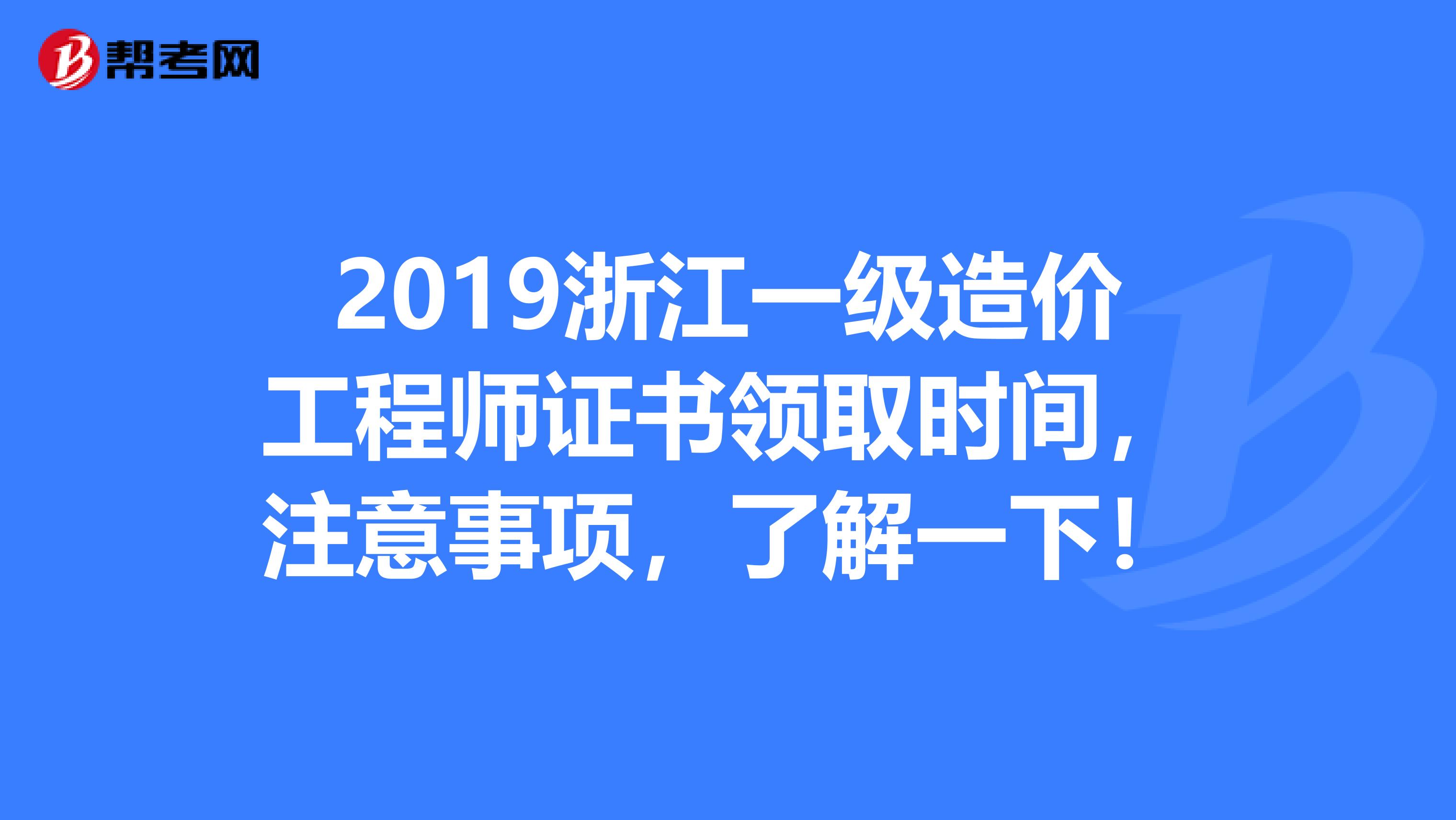 2019浙江一级造价工程师证书领取时间，注意事项，了解一下！