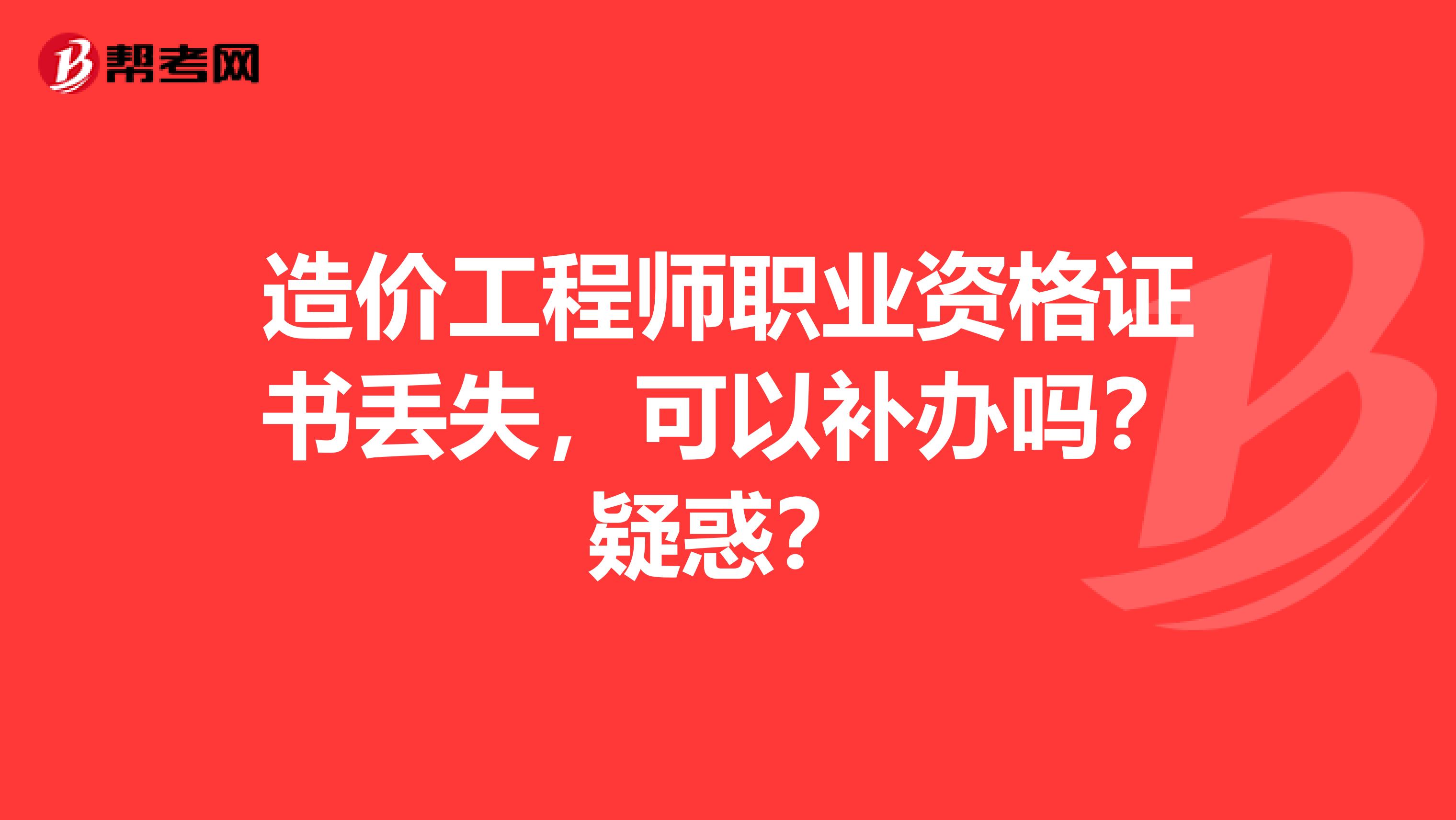 造价工程师职业资格证书丢失，可以补办吗？疑惑？