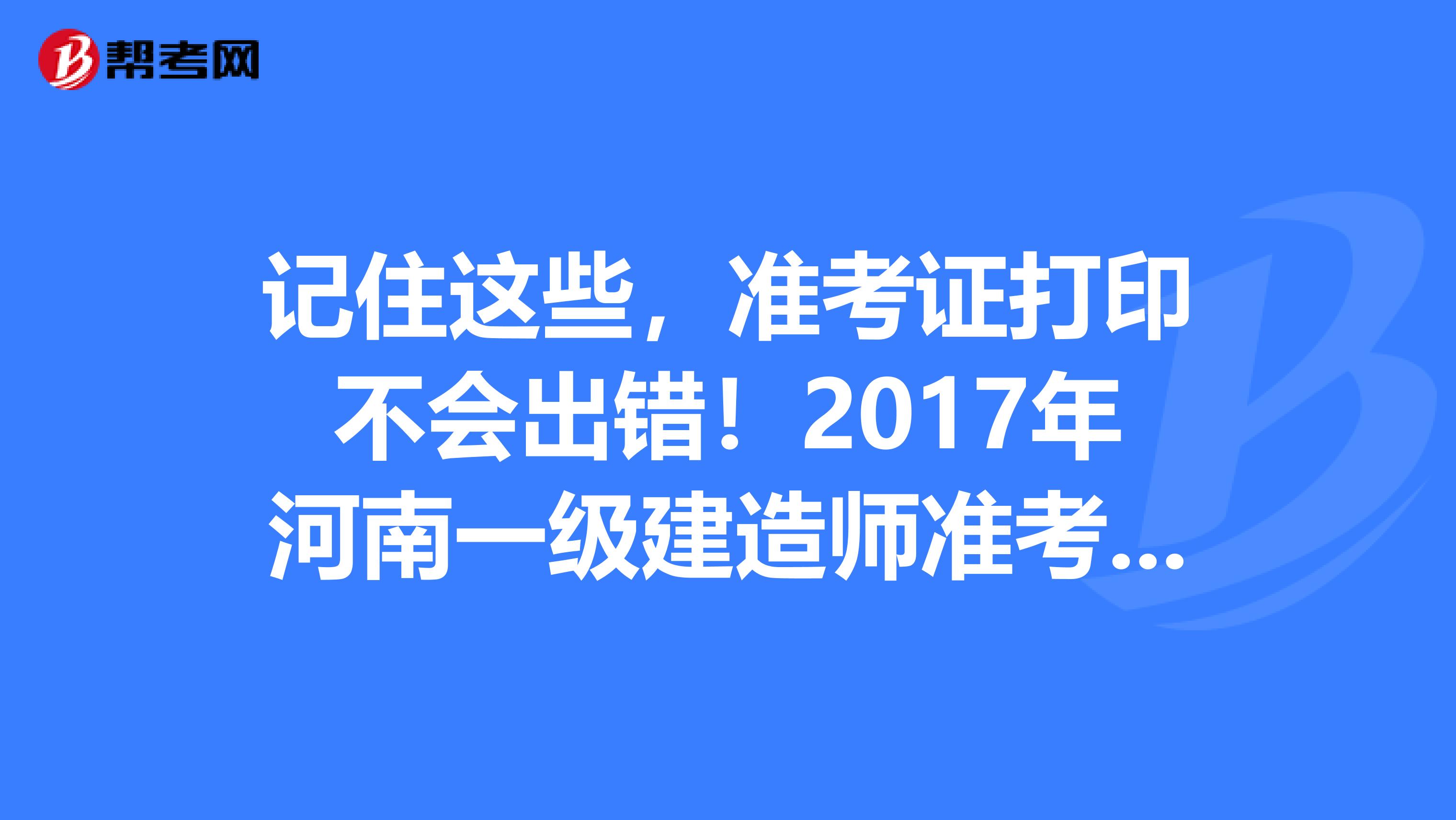 记住这些，准考证打印不会出错！2017年河南一级建造师准考证打印指南