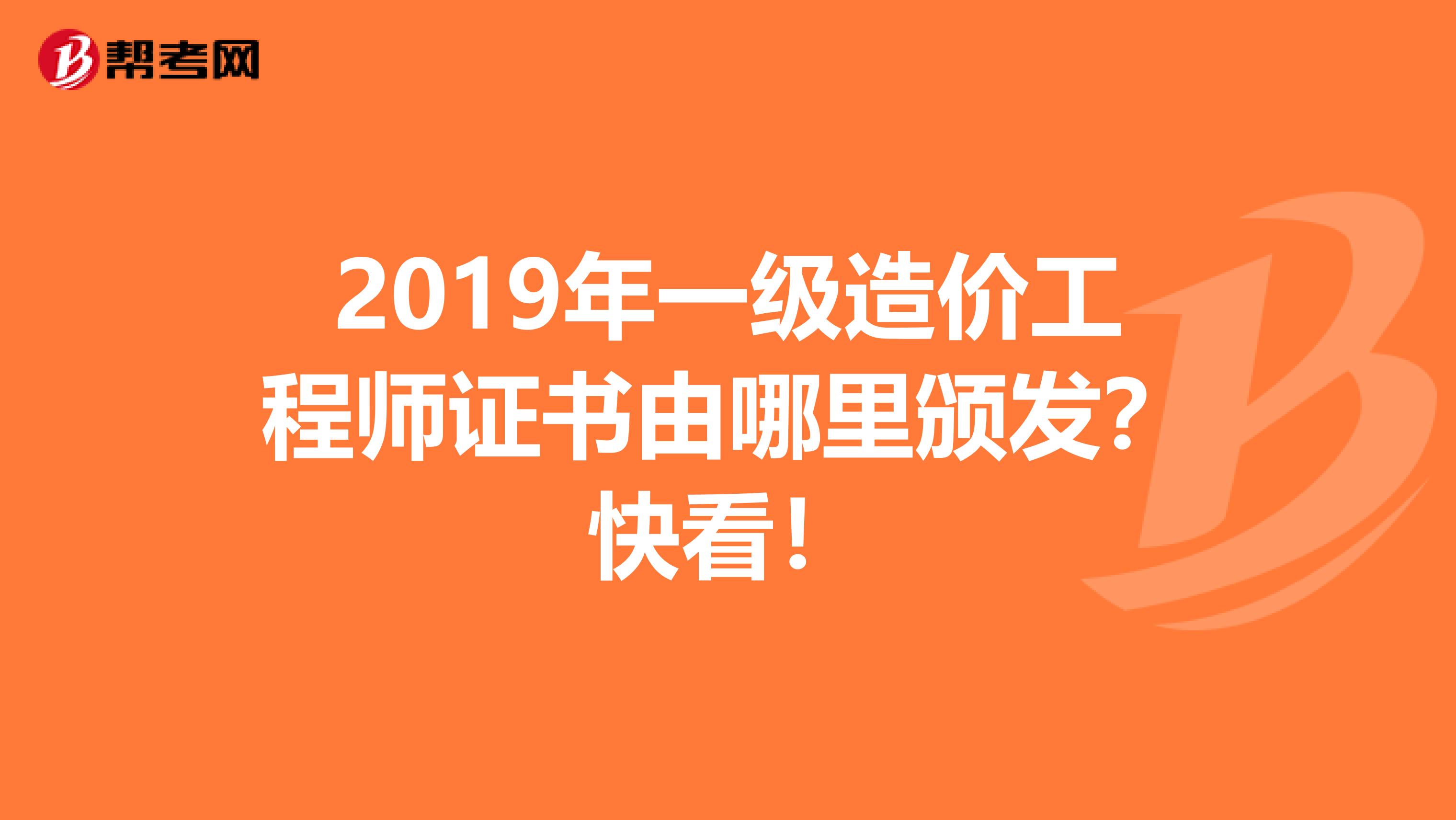 2019年一级造价工程师证书由哪里颁发？快看！