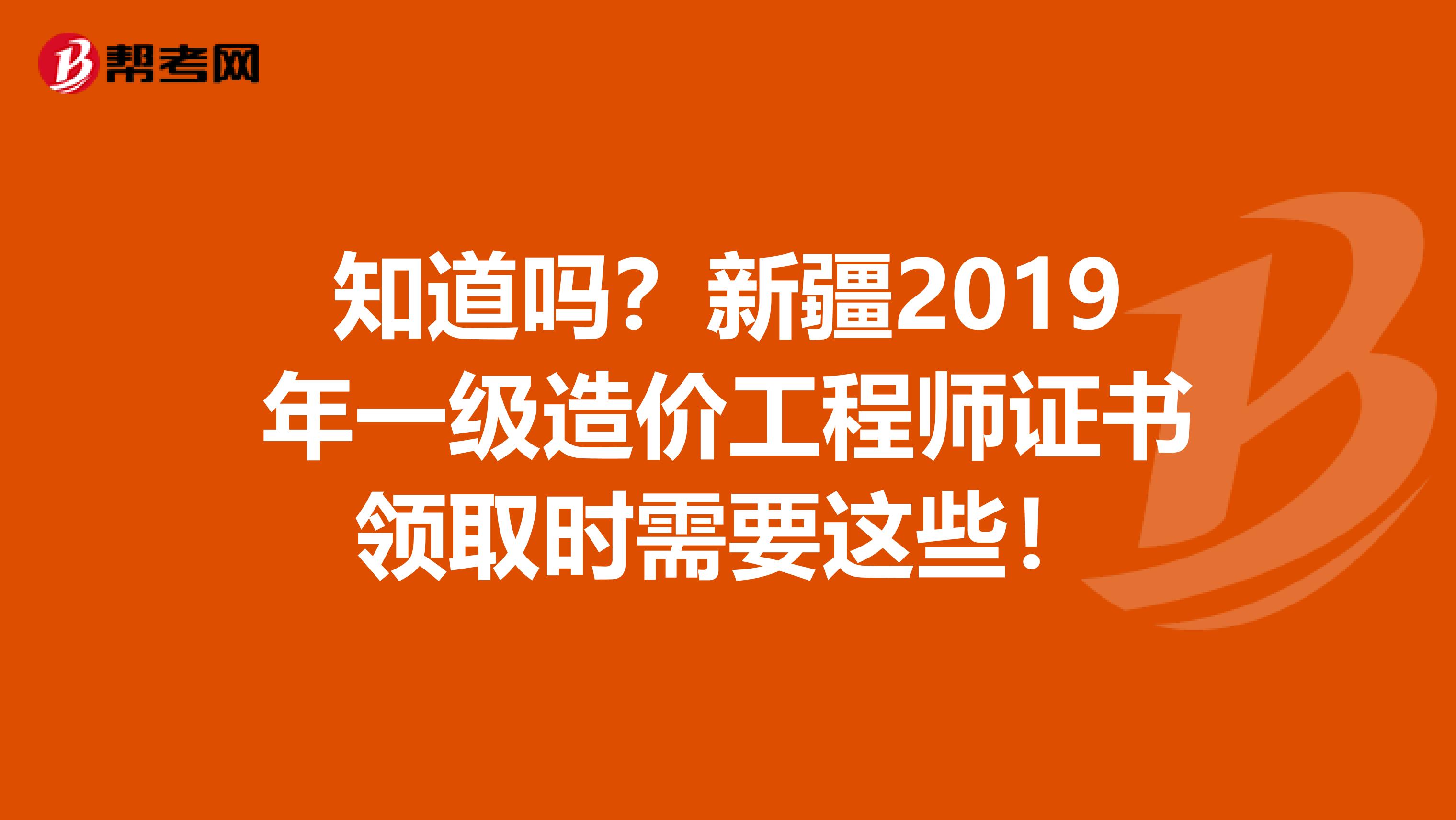 知道吗？新疆2019年一级造价工程师证书领取时需要这些！