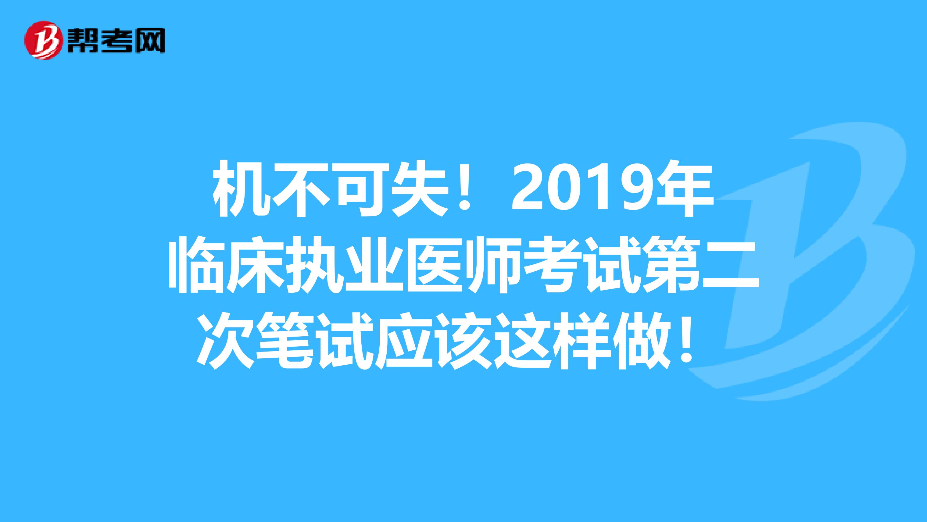 机不可失！2019年临床执业医师考试第二次笔试应该这样做！