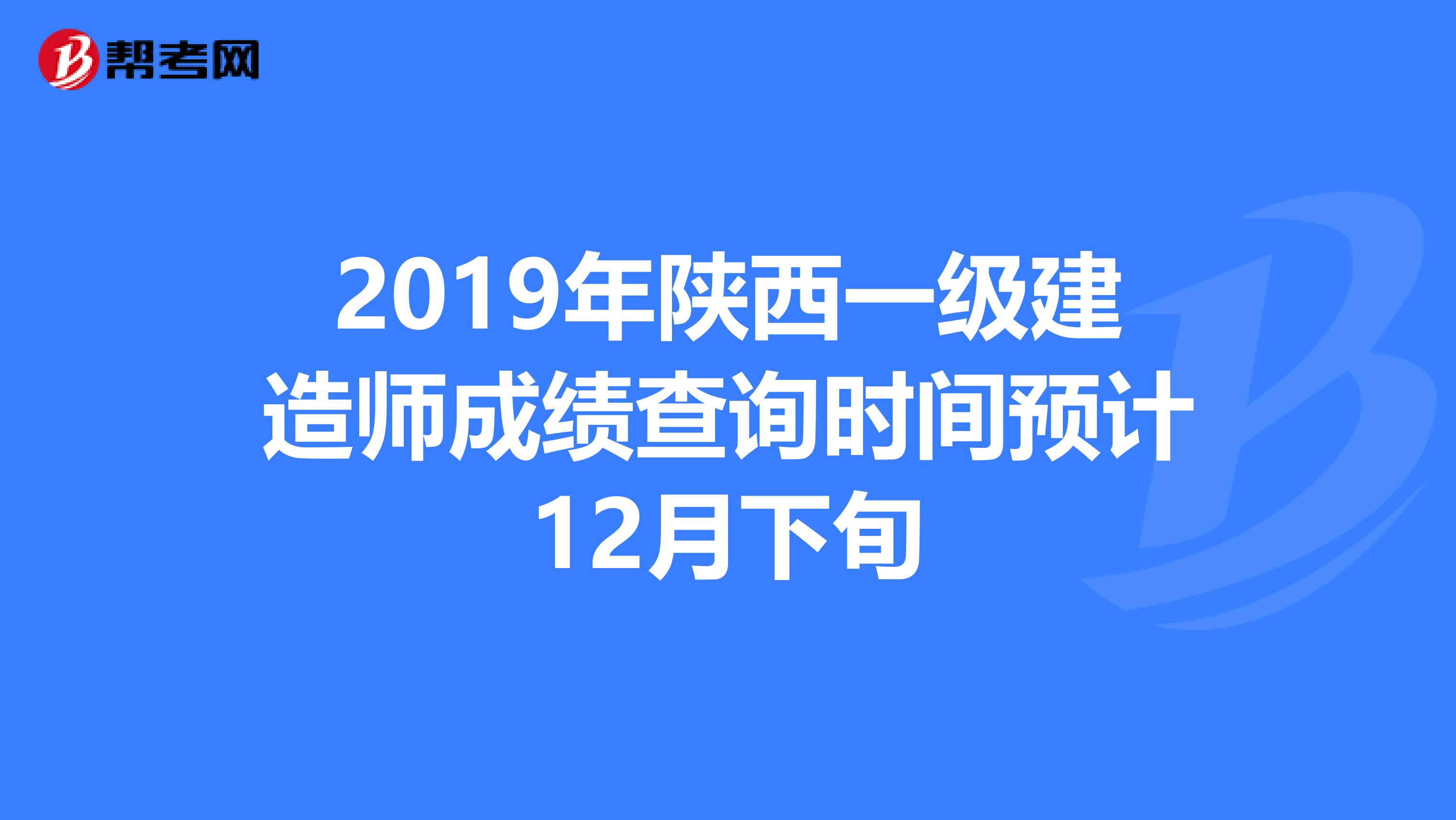 2019年陕西一级建造师成绩查询时间预计12月下旬