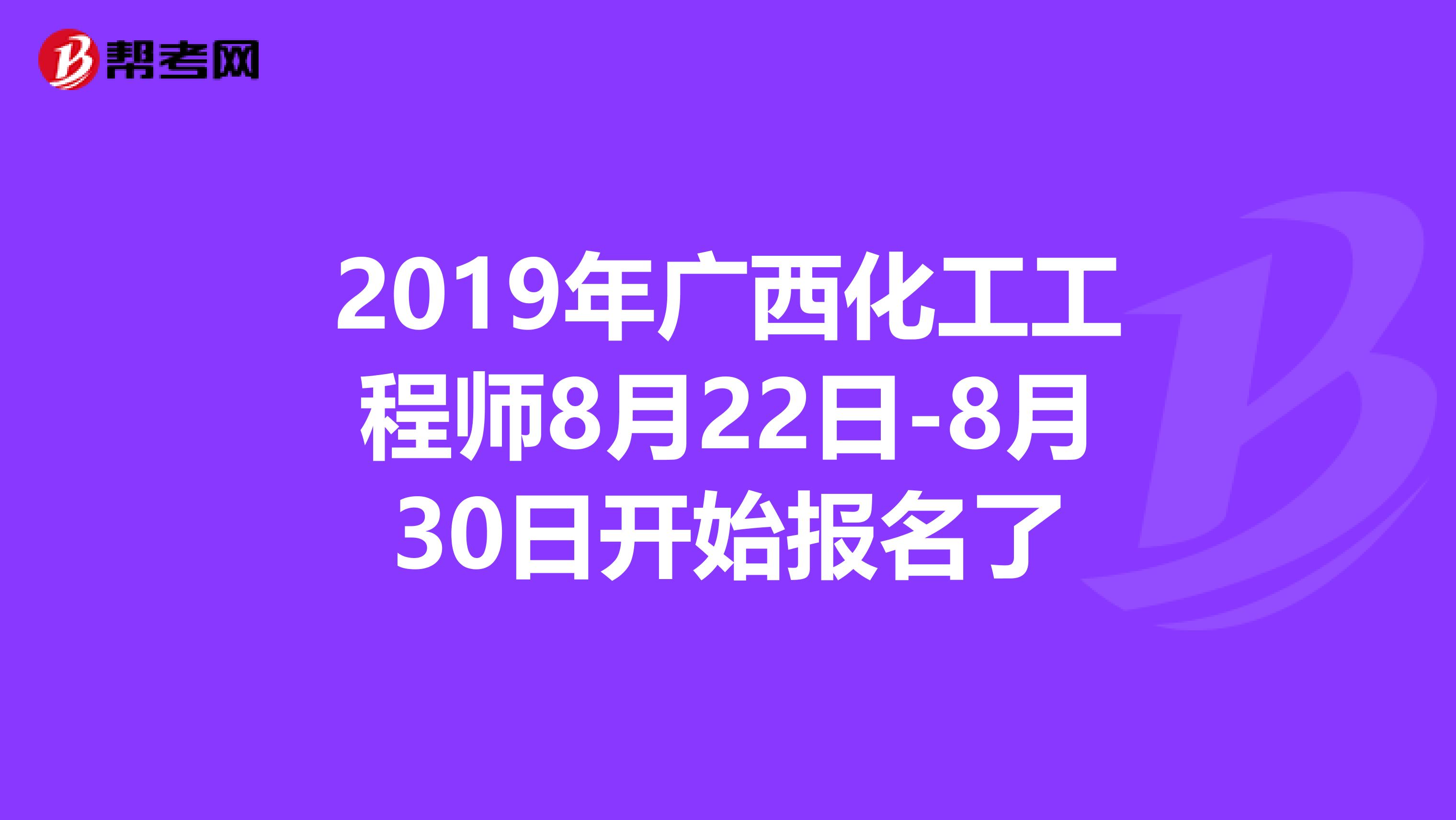 2019年广西化工工程师8月22日-8月30日开始报名了