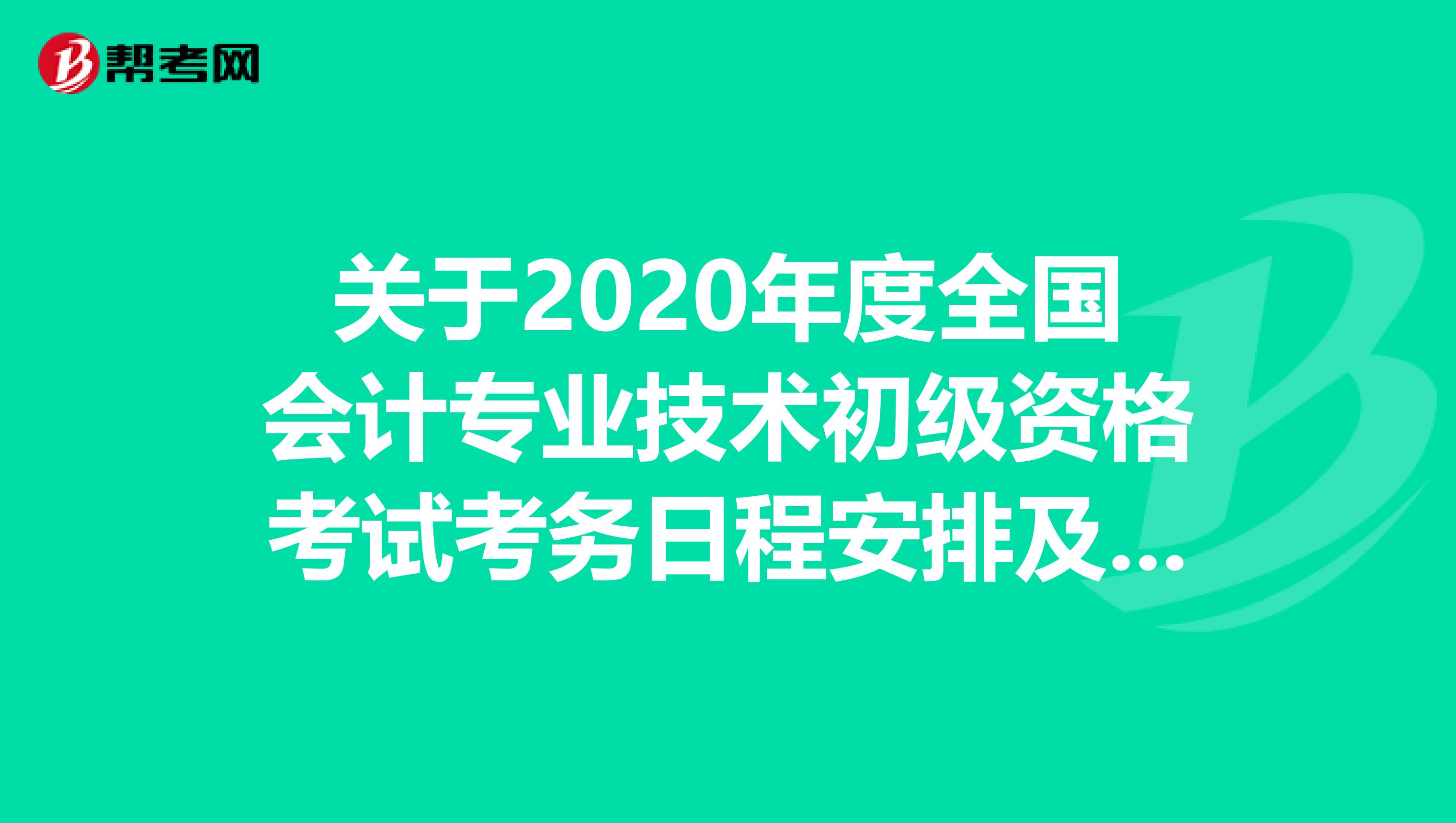 关于2020年度全国会计专业技术初级资格考试考务日程安排及有关事项的通知