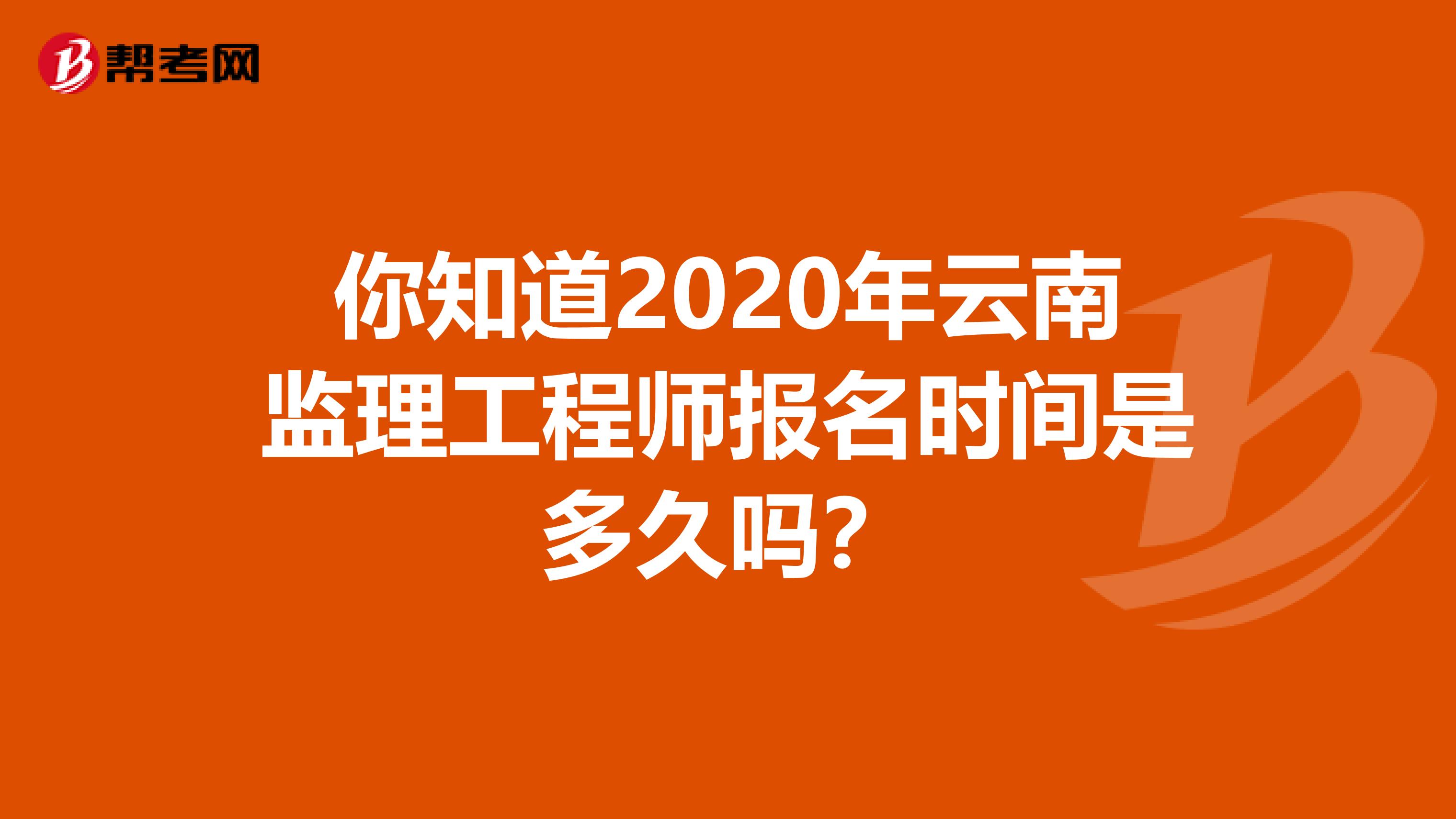 你知道2020年云南监理工程师报名时间是多久吗？