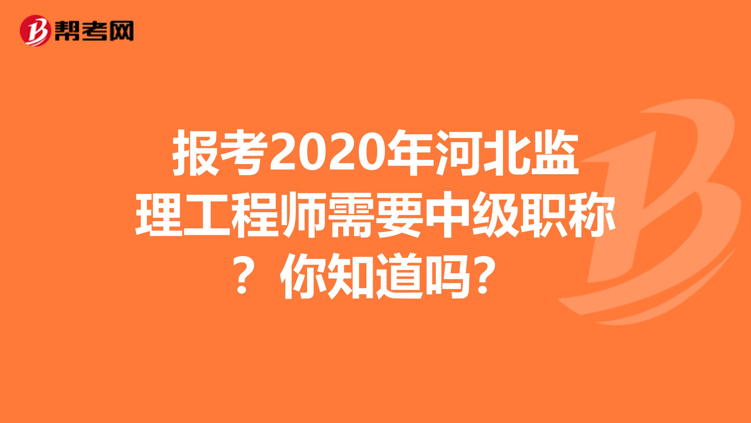 报考2020年河北监理工程师需要中级职称？你知道吗？