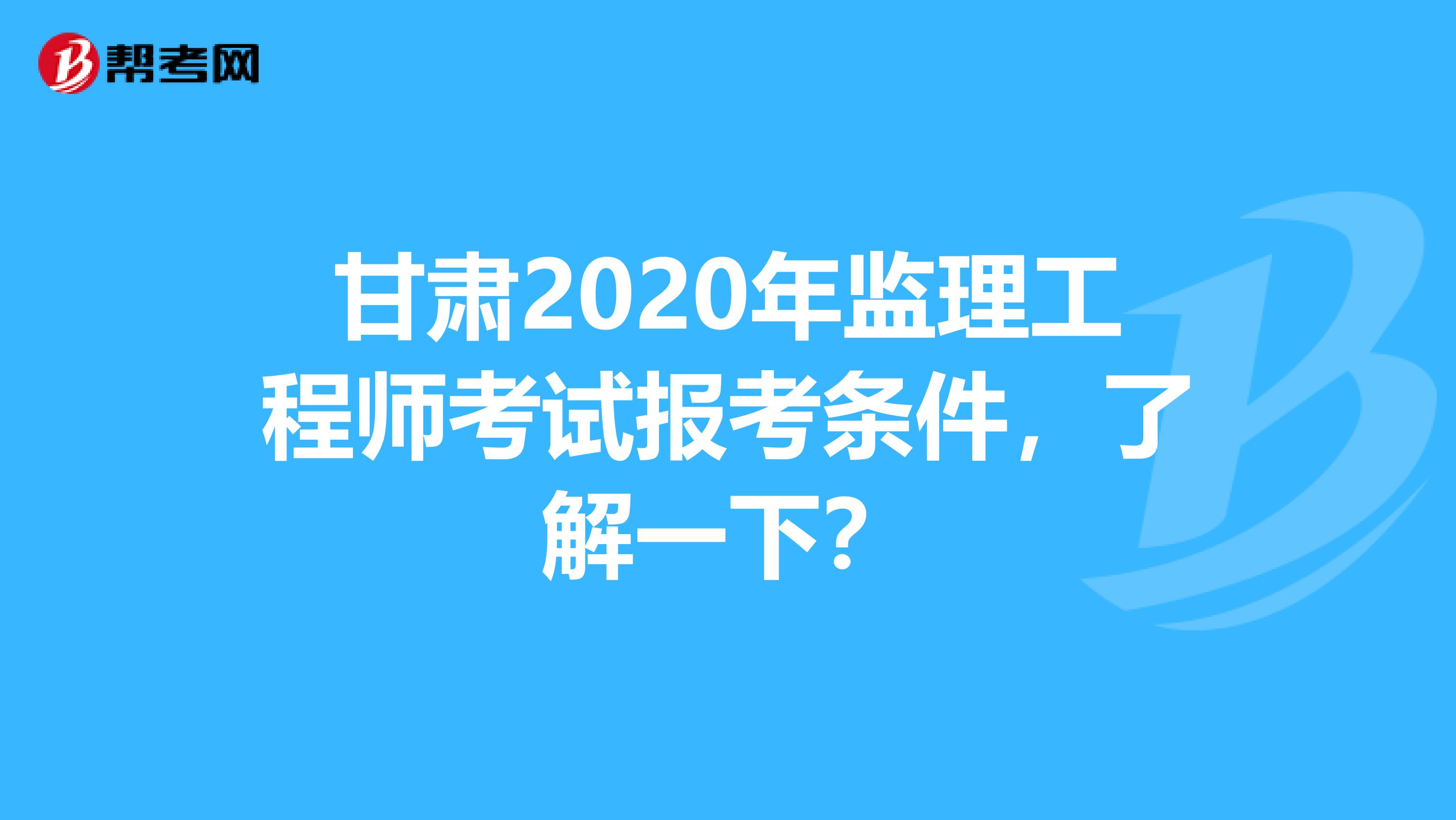 甘肃2020年监理工程师考试报考条件，了解一下？