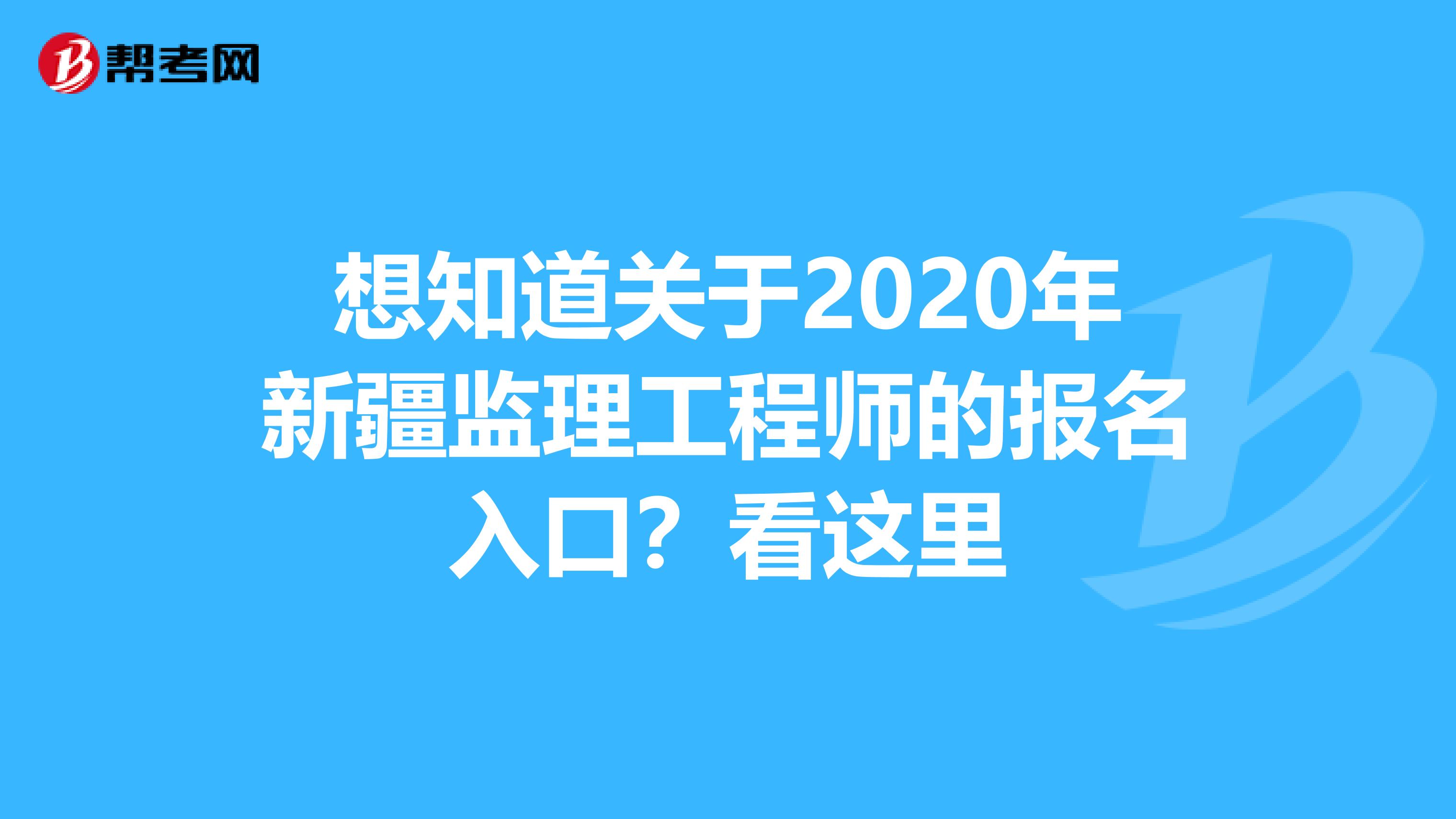 想知道关于2020年新疆监理工程师的报名入口？看这里