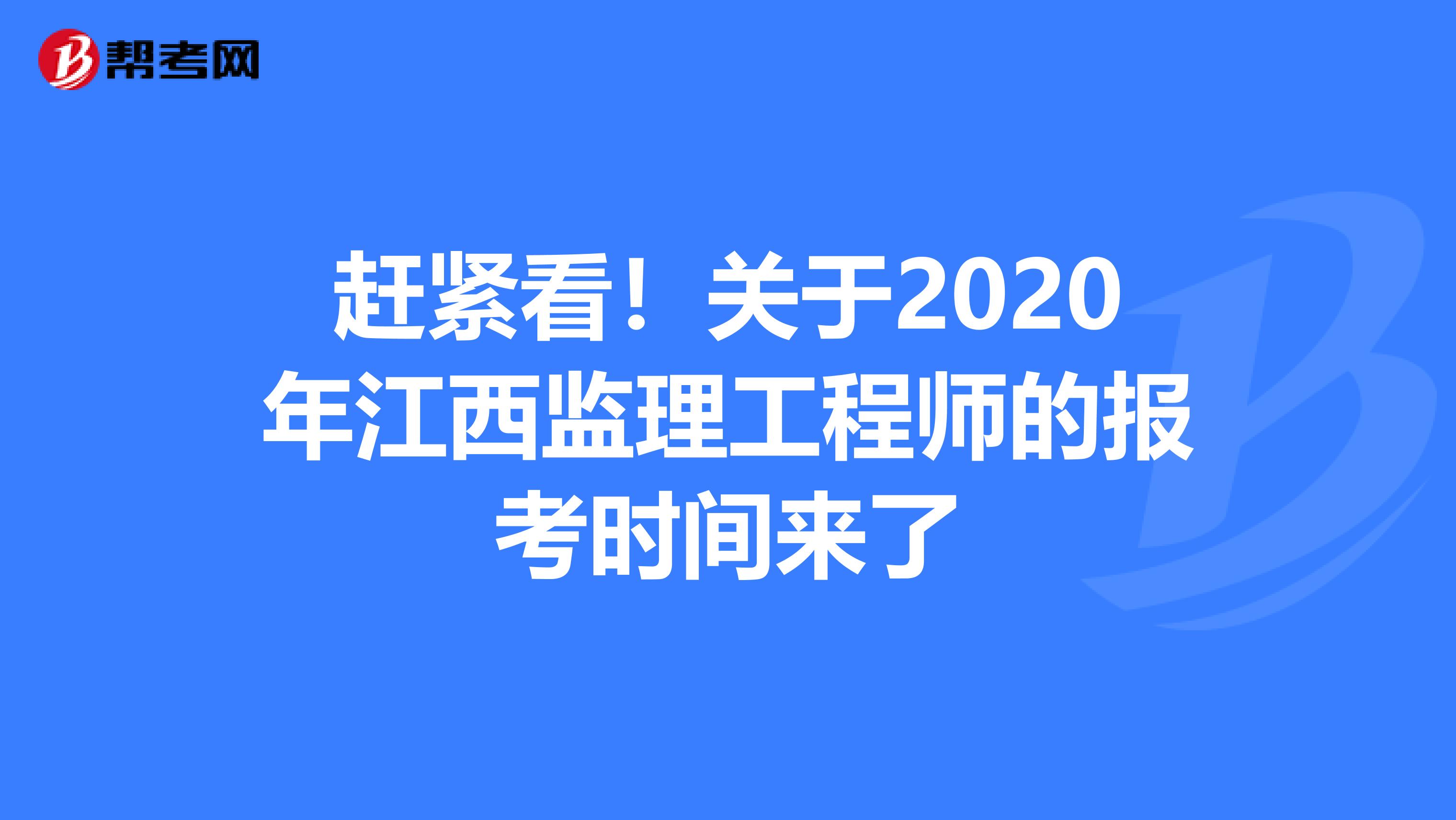 赶紧看！关于2020年江西监理工程师的报考时间来了