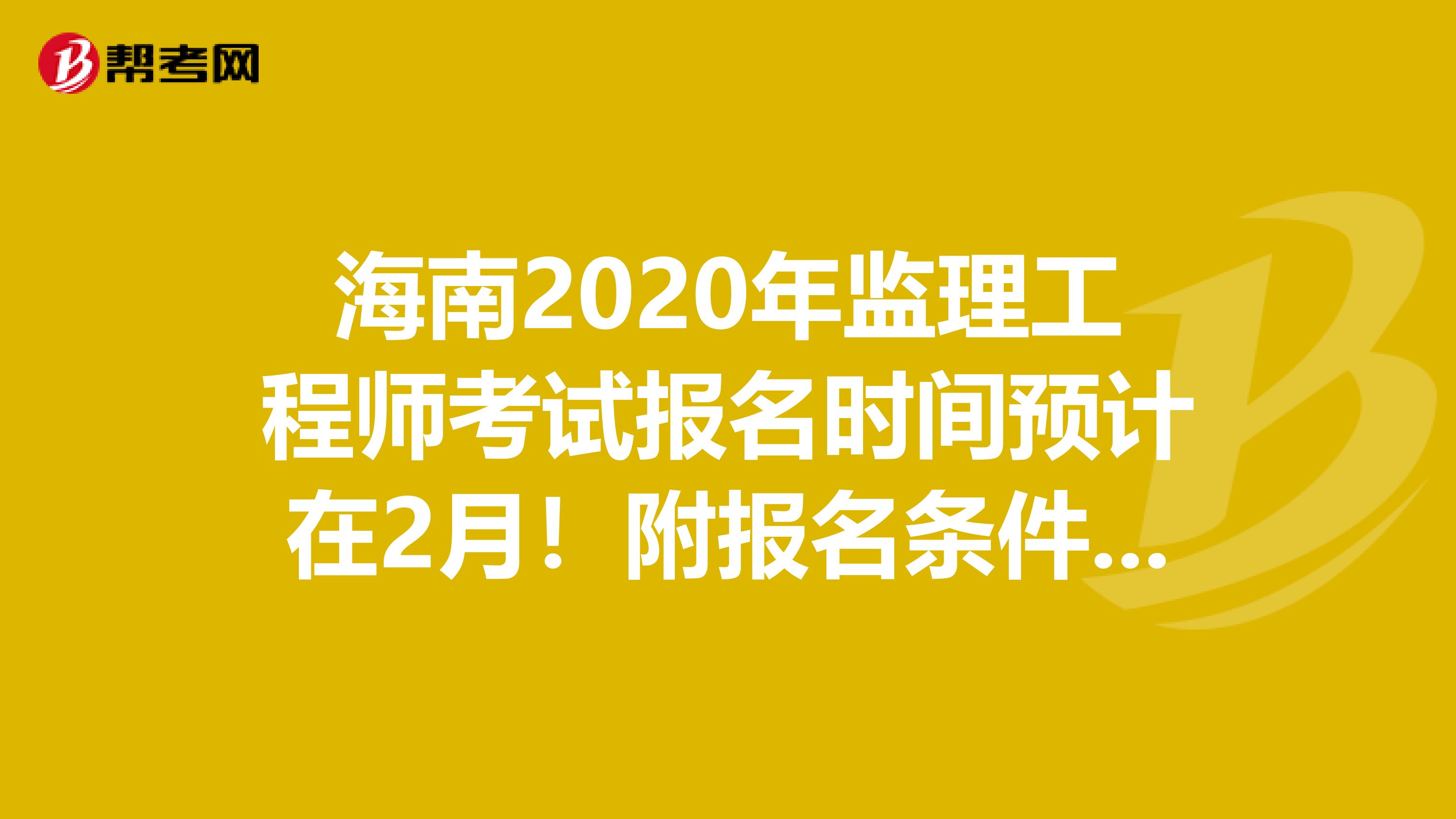 海南2020年监理工程师考试报名时间预计在2月！附报名条件变化