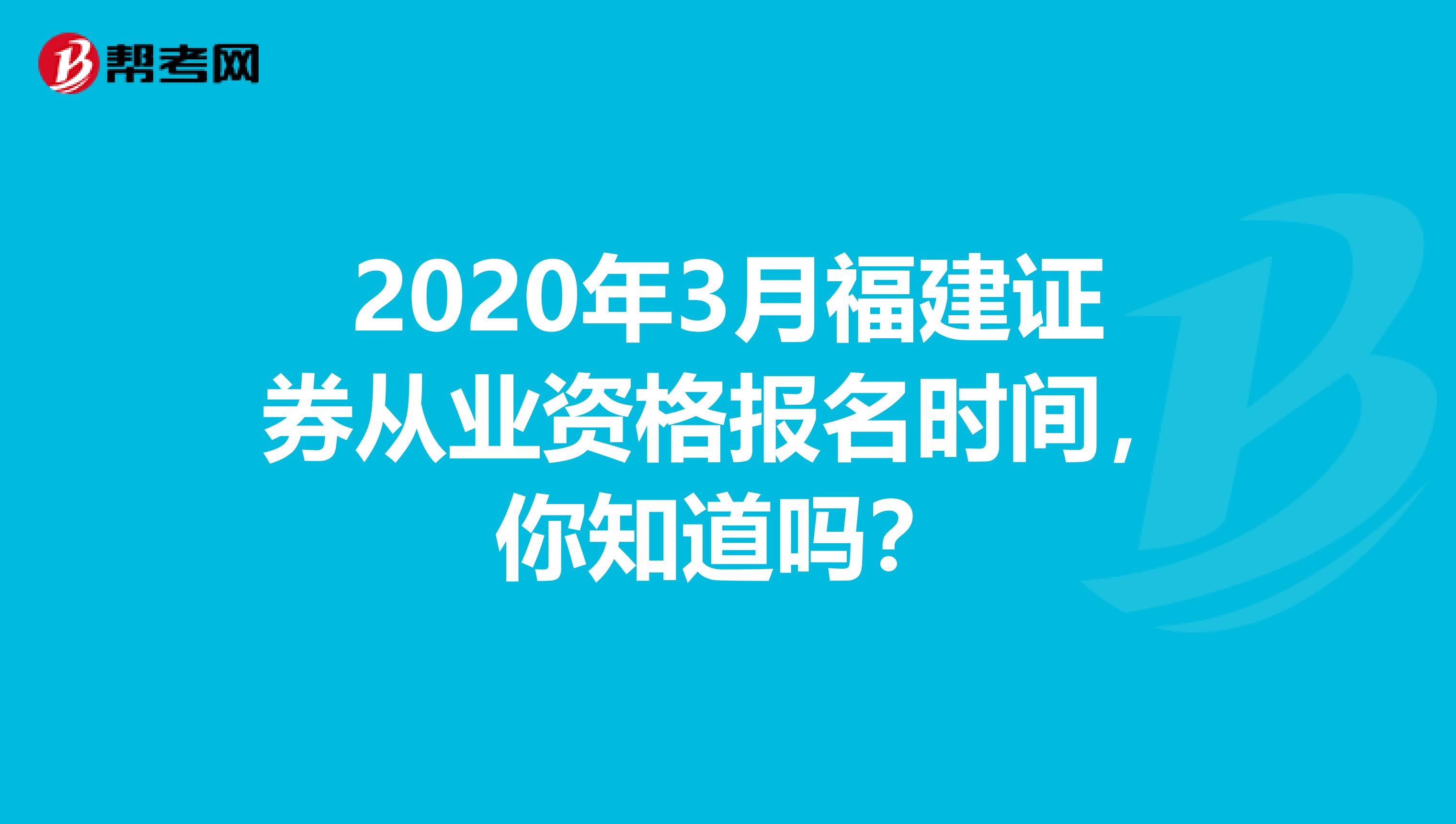 2020年3月福建证券从业资格报名时间，你知道吗？