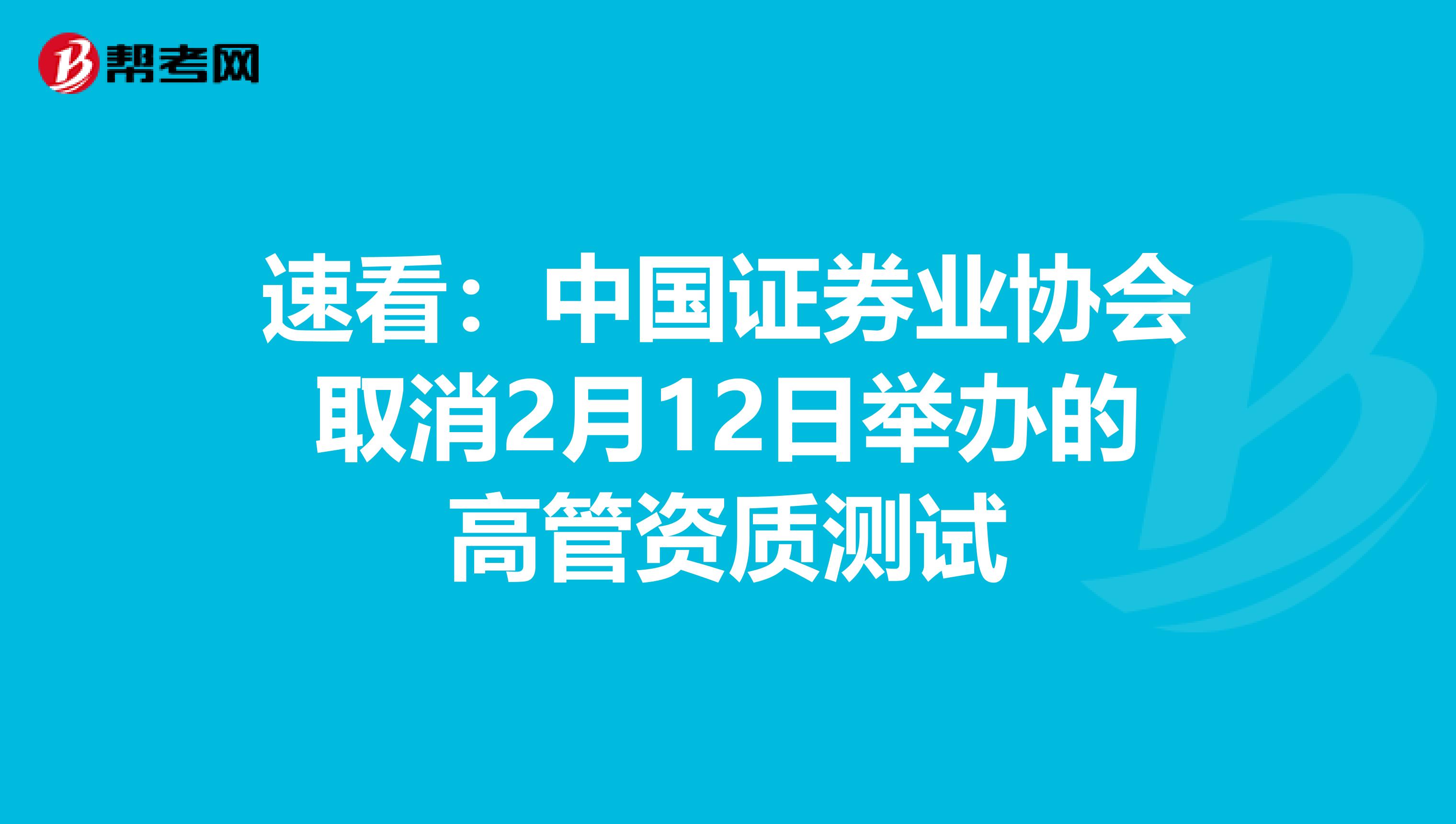 速看：中国证券业协会取消2月12日举办的高管资质测试