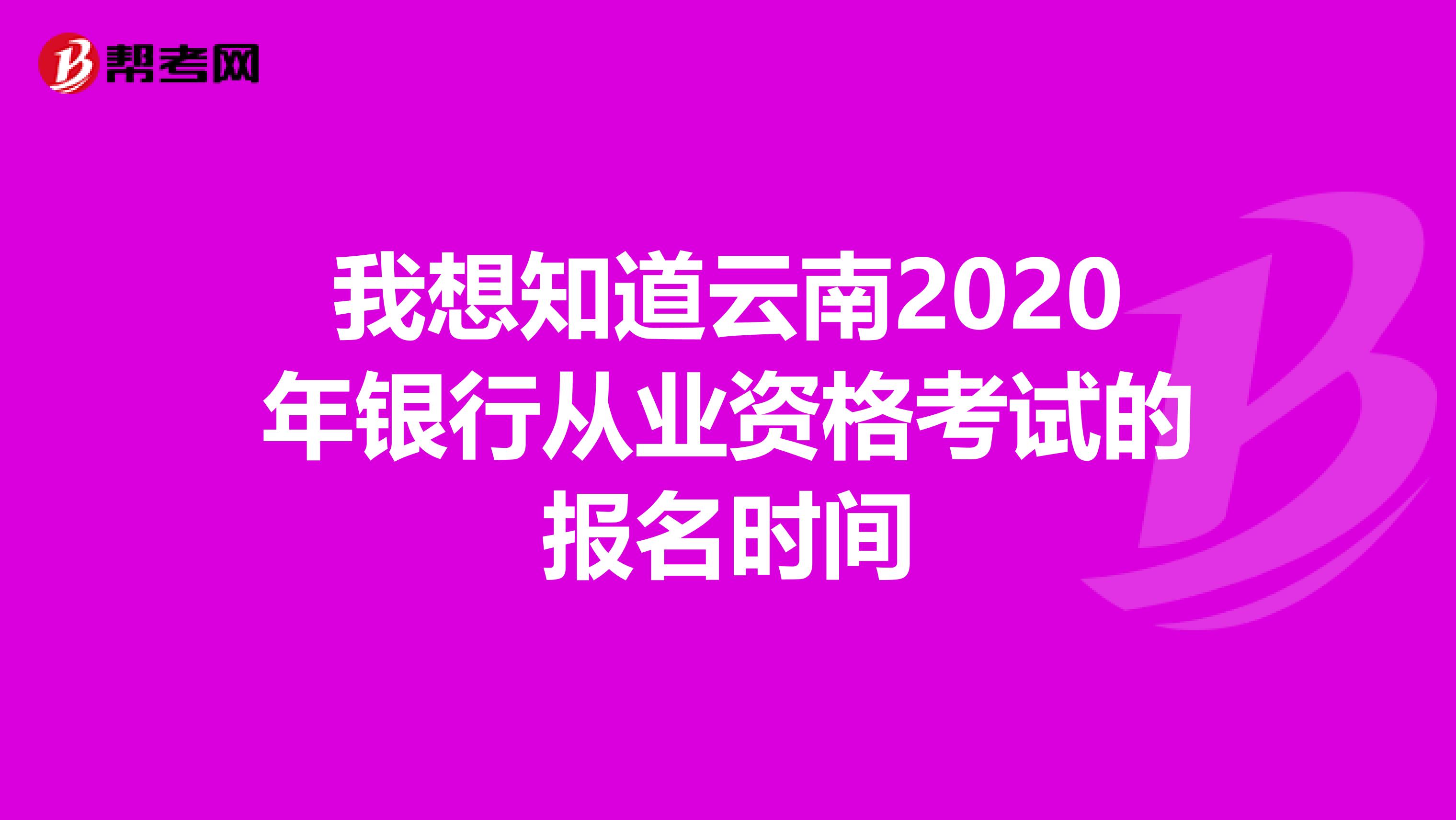我想知道云南2020年银行从业资格考试的报名时间
