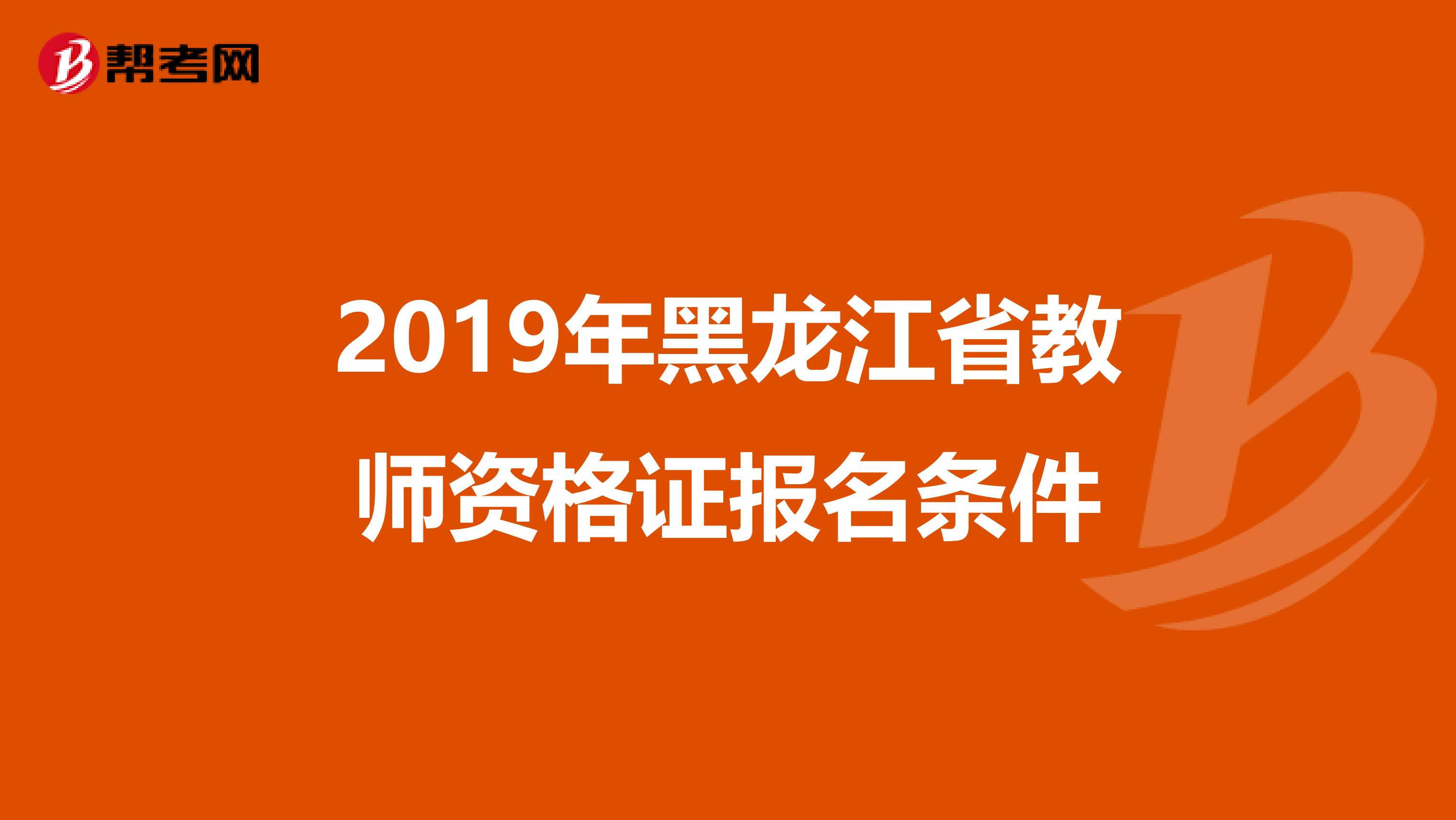 2019年黑龙江省教师资格证报名条件