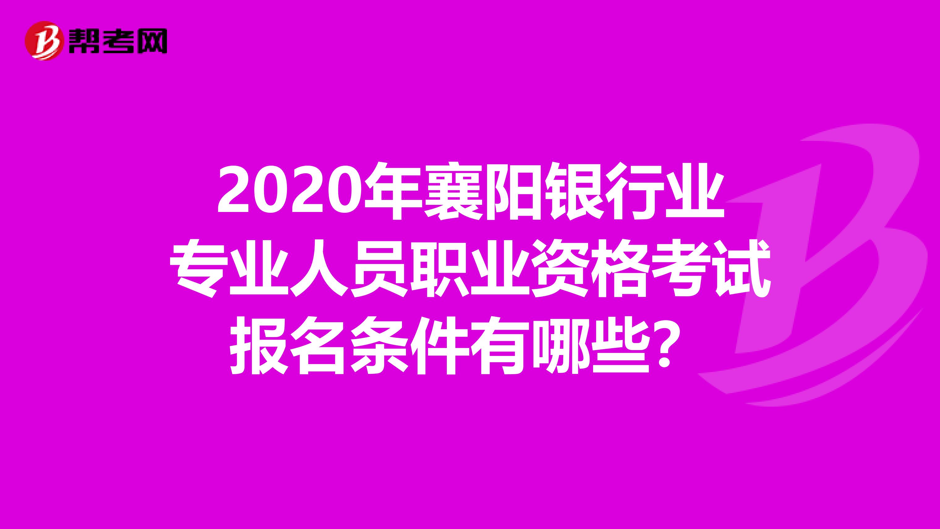 2020年襄阳银行业专业人员职业资格考试报名条件有哪些？