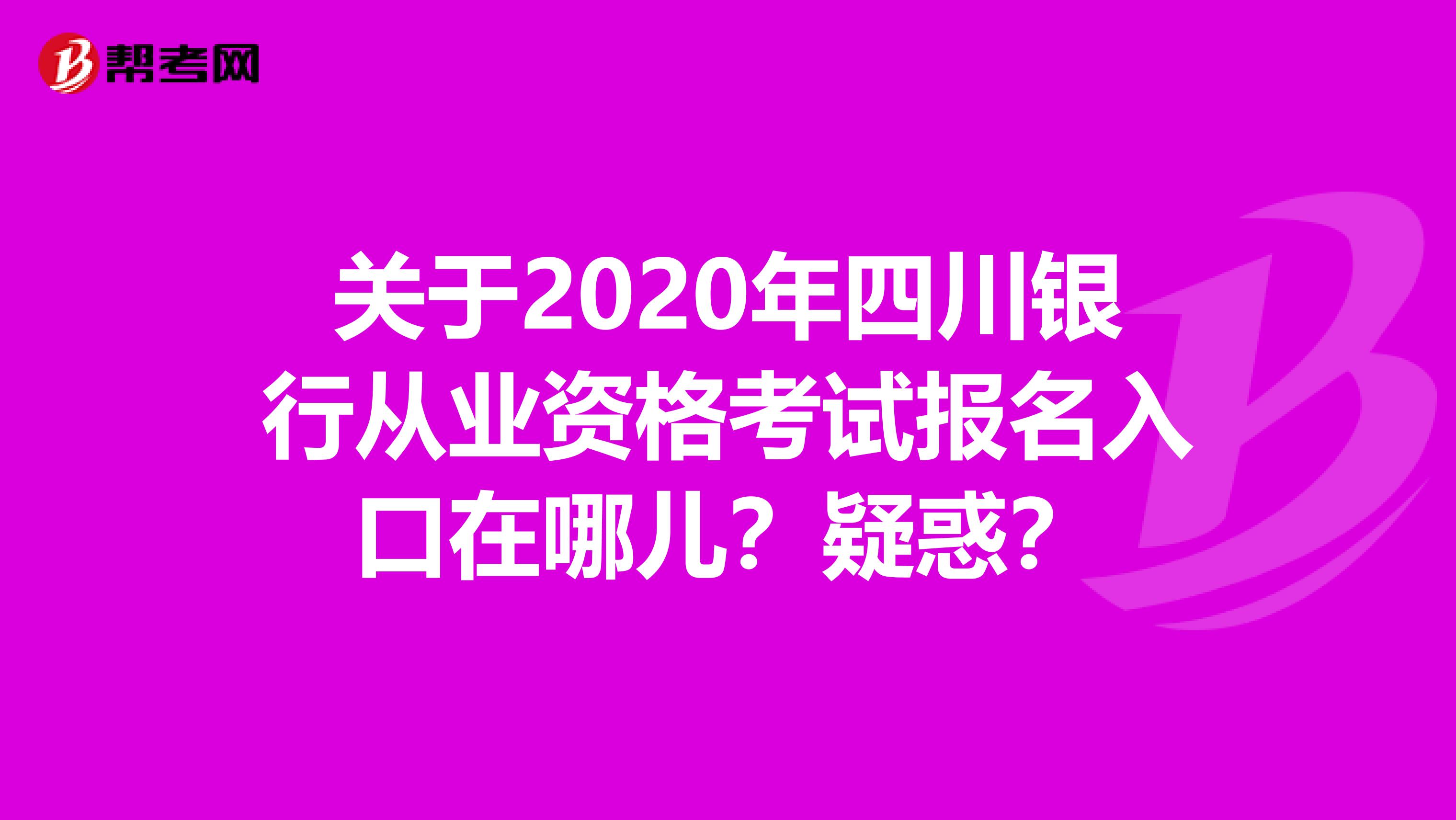 关于2020年四川银行从业资格考试报名入口在哪儿？疑惑？